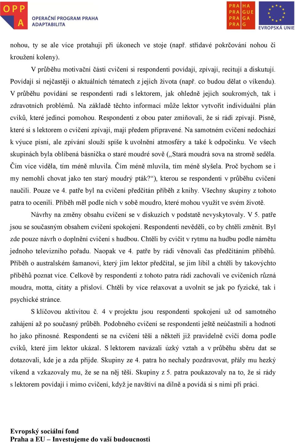 V průběhu povídání se respondenti radí s lektorem, jak ohledně jejich soukromých, tak i zdravotních problémů.