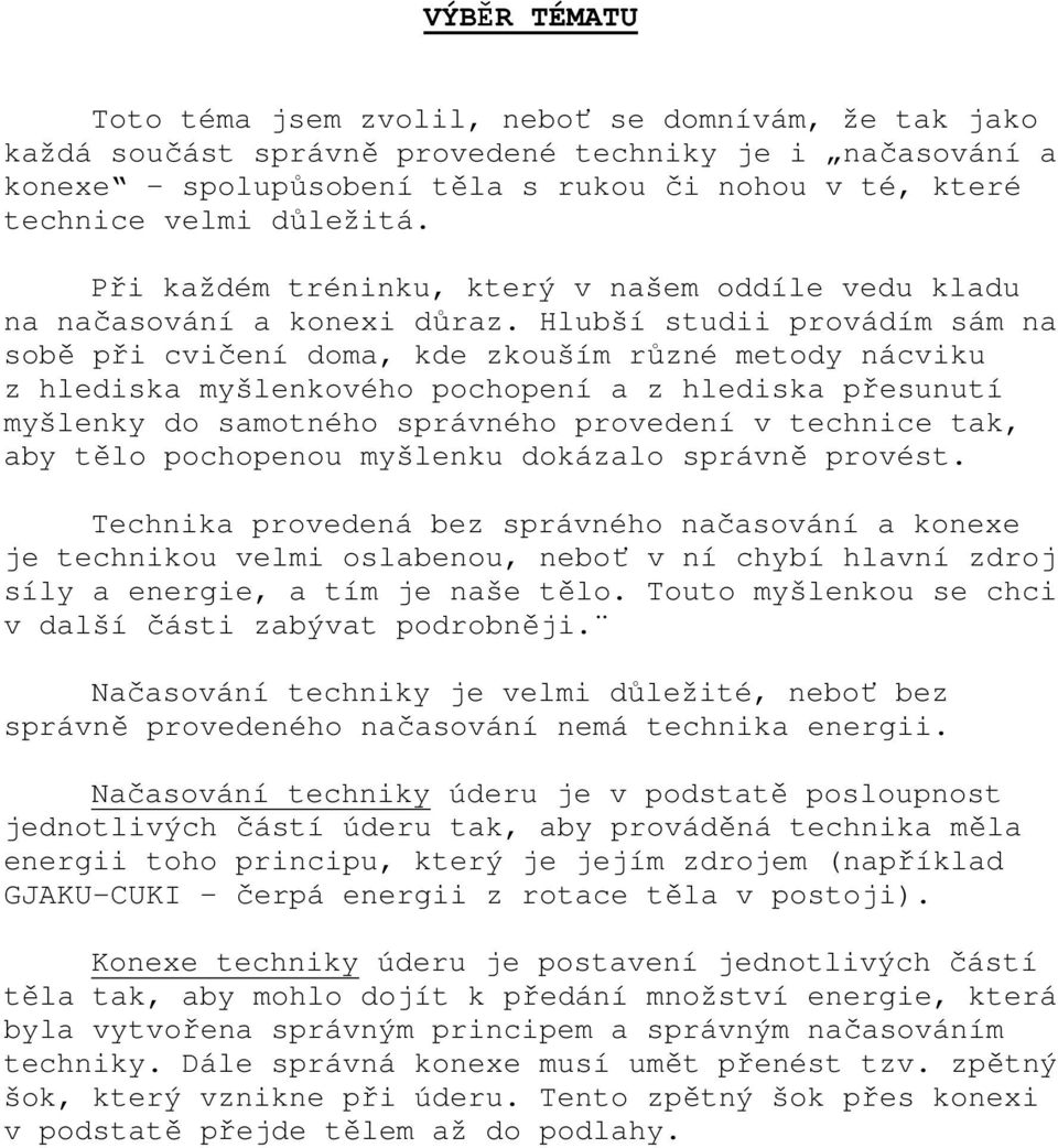 Hlubší studii provádím sám na sobě při cvičení doma, kde zkouším různé metody nácviku z hlediska myšlenkového pochopení a z hlediska přesunutí myšlenky do samotného správného provedení v technice