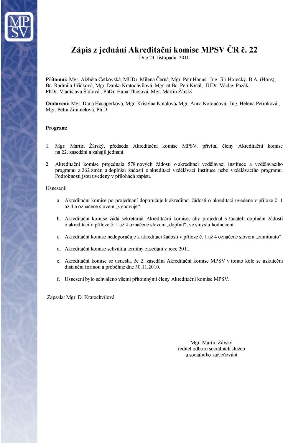 Kristýna Kotalová, Mgr. Anna Kotoučová, Ing. Helena Petroková, Mgr. Petra Zimmelová, Ph.D. Program: 1. Mgr. Martin Žárský, předseda Akreditační komise MPSV, přivítal členy Akreditační komise na 22.
