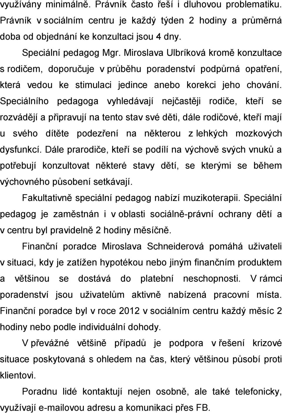 Speciálního pedagoga vyhledávají nejčastěji rodiče, kteří se rozvádějí a připravují na tento stav své děti, dále rodičové, kteří mají u svého dítěte podezření na některou z lehkých mozkových