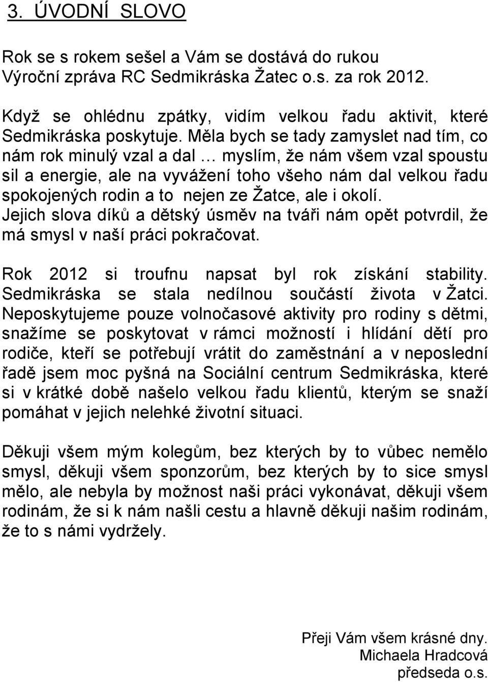 ale i okolí. Jejich slova díků a dětský úsměv na tváři nám opět potvrdil, že má smysl v naší práci pokračovat. Rok 2012 si troufnu napsat byl rok získání stability.