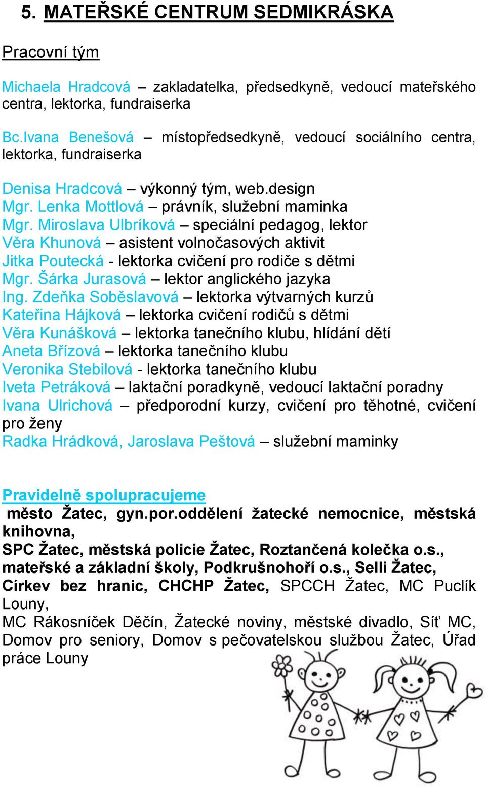 Miroslava Ulbríková speciální pedagog, lektor Věra Khunová asistent volnočasových aktivit Jitka Poutecká - lektorka cvičení pro rodiče s dětmi Mgr. Šárka Jurasová lektor anglického jazyka Ing.