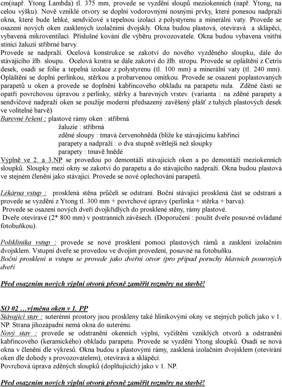 Provede se osazení nových oken zasklených izolačními dvojskly. Okna budou plastová, otevíravá a sklápěcí, vybavená mikroventilací. Příslušné kování dle výběru provozovatele.