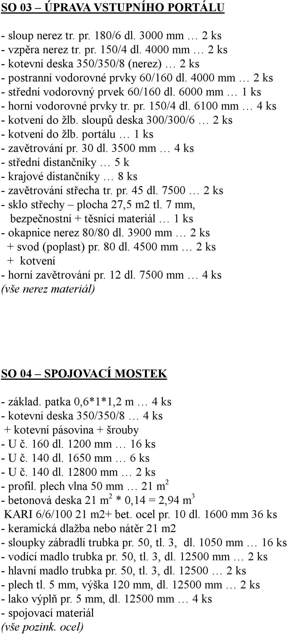 portálu 1 ks - zavětrování pr. 30 dl. 3500 mm 4 ks - střední distančníky 5 k - krajové distančníky 8 ks - zavětrování střecha tr. pr. 45 dl. 7500 2 ks - sklo střechy plocha 27,5 m2 tl.