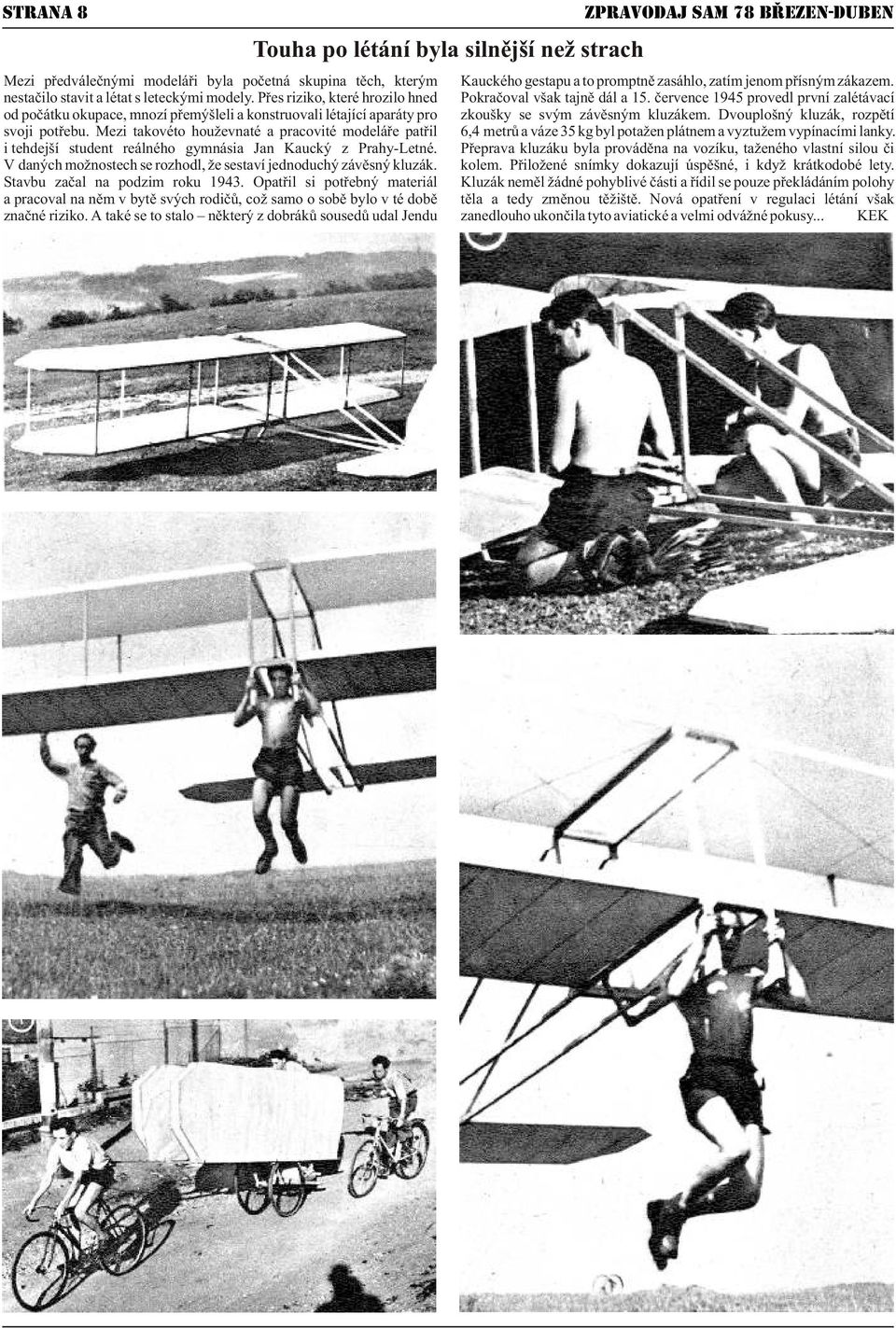 èervence 1945 provedl první zalétávací od poèátku okupace, mnozí pøemýšleli a konstruovali létající aparáty pro zkoušky se svým závìsným kluzákem. Dvouplošný kluzák, rozpìtí svoji potøebu.