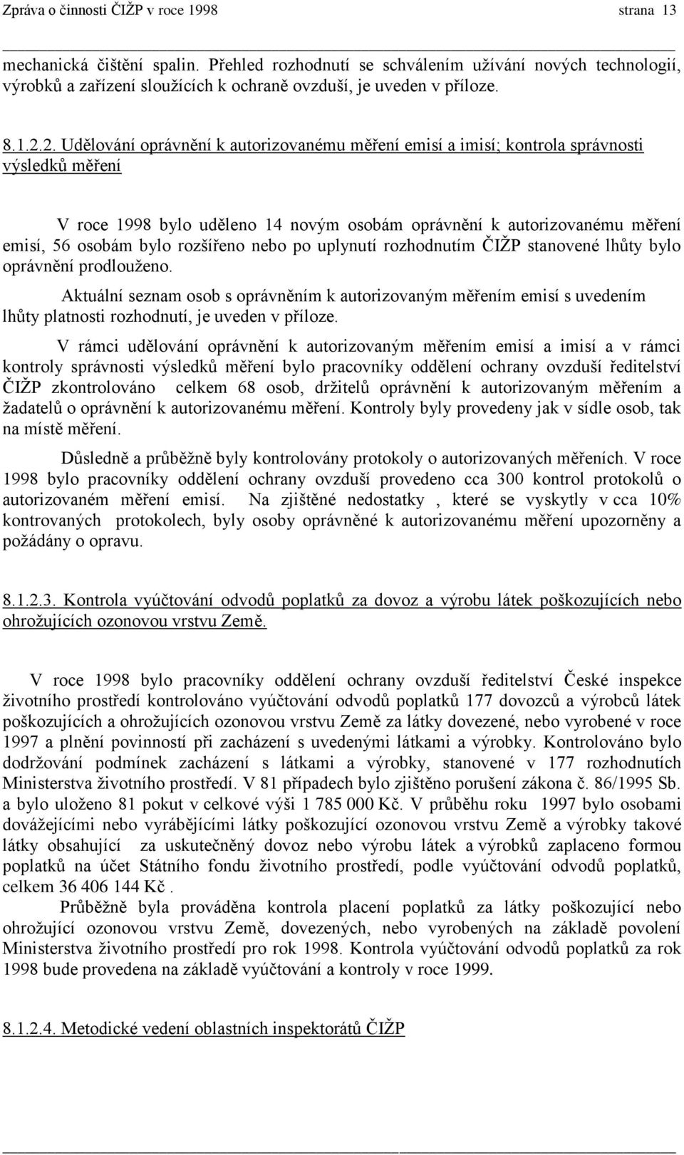 2. Udělování oprávnění k autorizovanému měření emisí a imisí; kontrola správnosti výsledků měření V roce 1998 bylo uděleno 14 novým osobám oprávnění k autorizovanému měření emisí, 56 osobám bylo