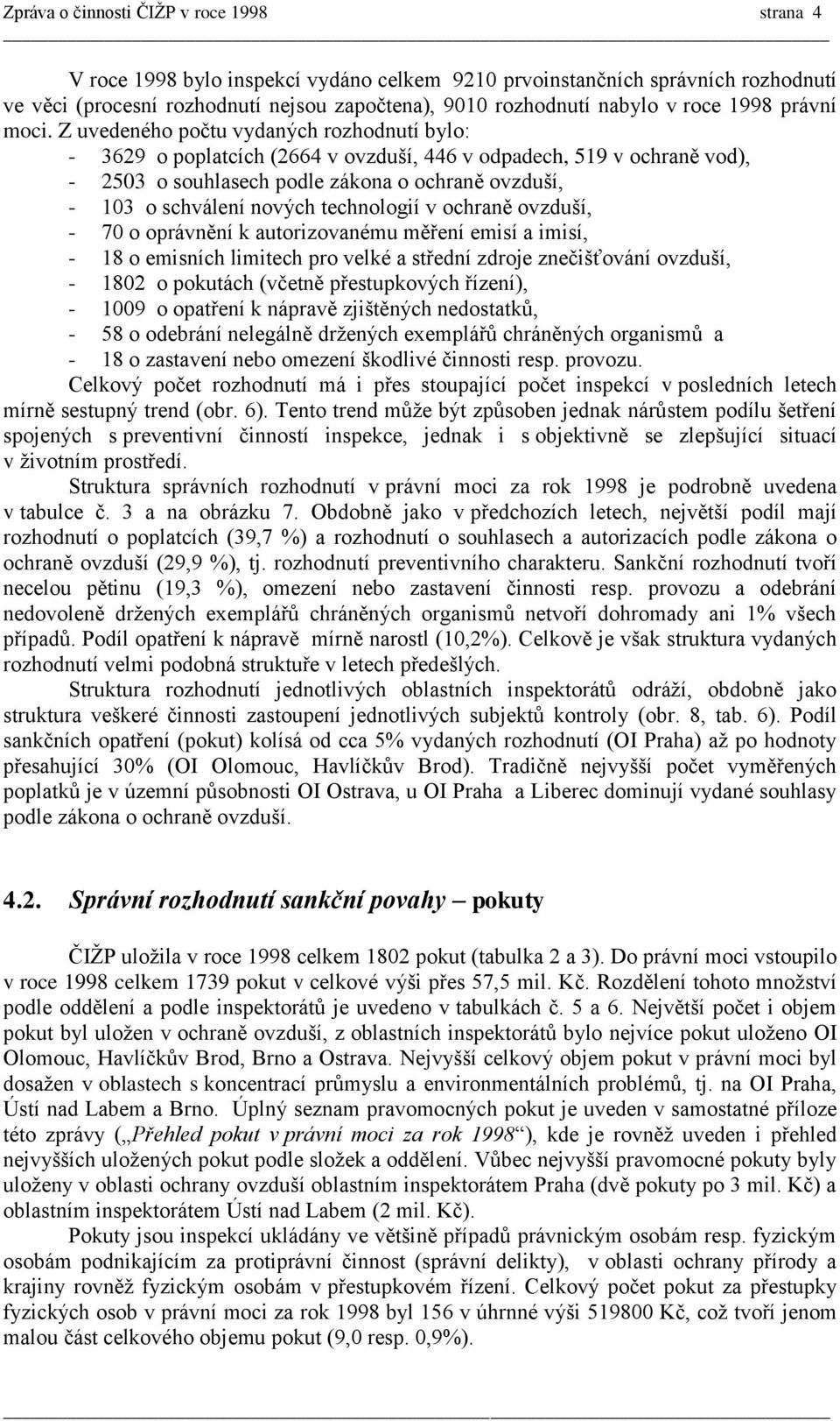 Z uvedeného počtu vydaných rozhodnutí bylo: - 3629 o poplatcích (2664 v ovzduší, 446 v odpadech, 519 v ochraně vod), - 2503 o souhlasech podle zákona o ochraně ovzduší, - 103 o schválení nových