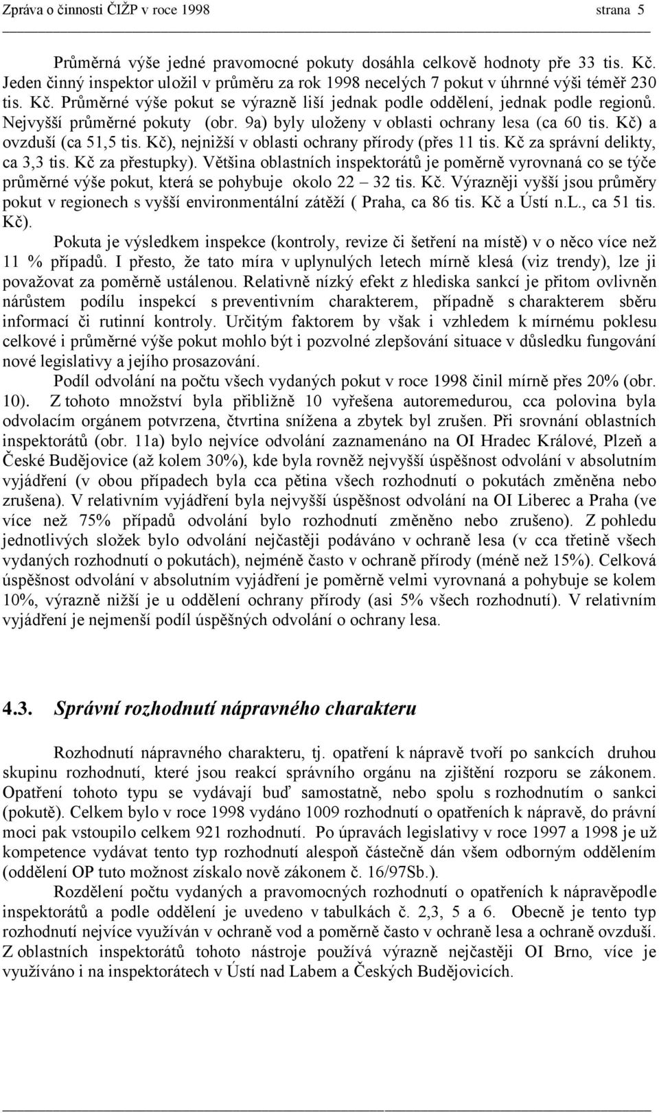 Nejvyšší průměrné pokuty (obr. 9a) byly uloženy v oblasti ochrany lesa (ca 60 tis. Kč) a ovzduší (ca 51,5 tis. Kč), nejnižší v oblasti ochrany přírody (přes 11 tis. Kč za správní delikty, ca 3,3 tis.