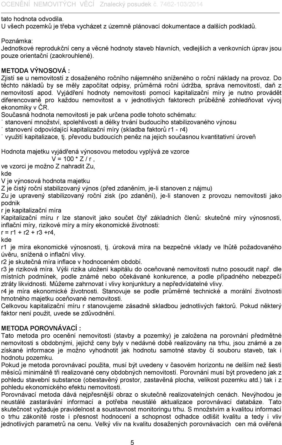 METODA VÝNOSOVÁ : Zjistí se u nemovitostí z dosaženého ročního nájemného sníženého o roční náklady na provoz.