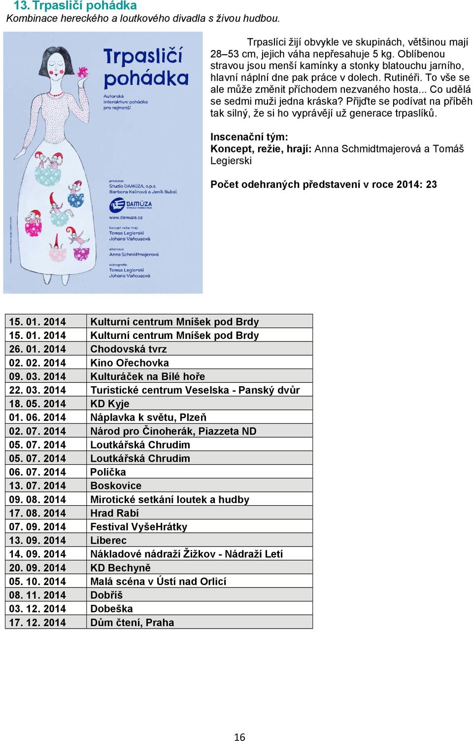 .. Co udělá se sedmi muži jedna kráska? Přijďte se podívat na příběh tak silný, že si ho vyprávějí už generace trpaslíků.