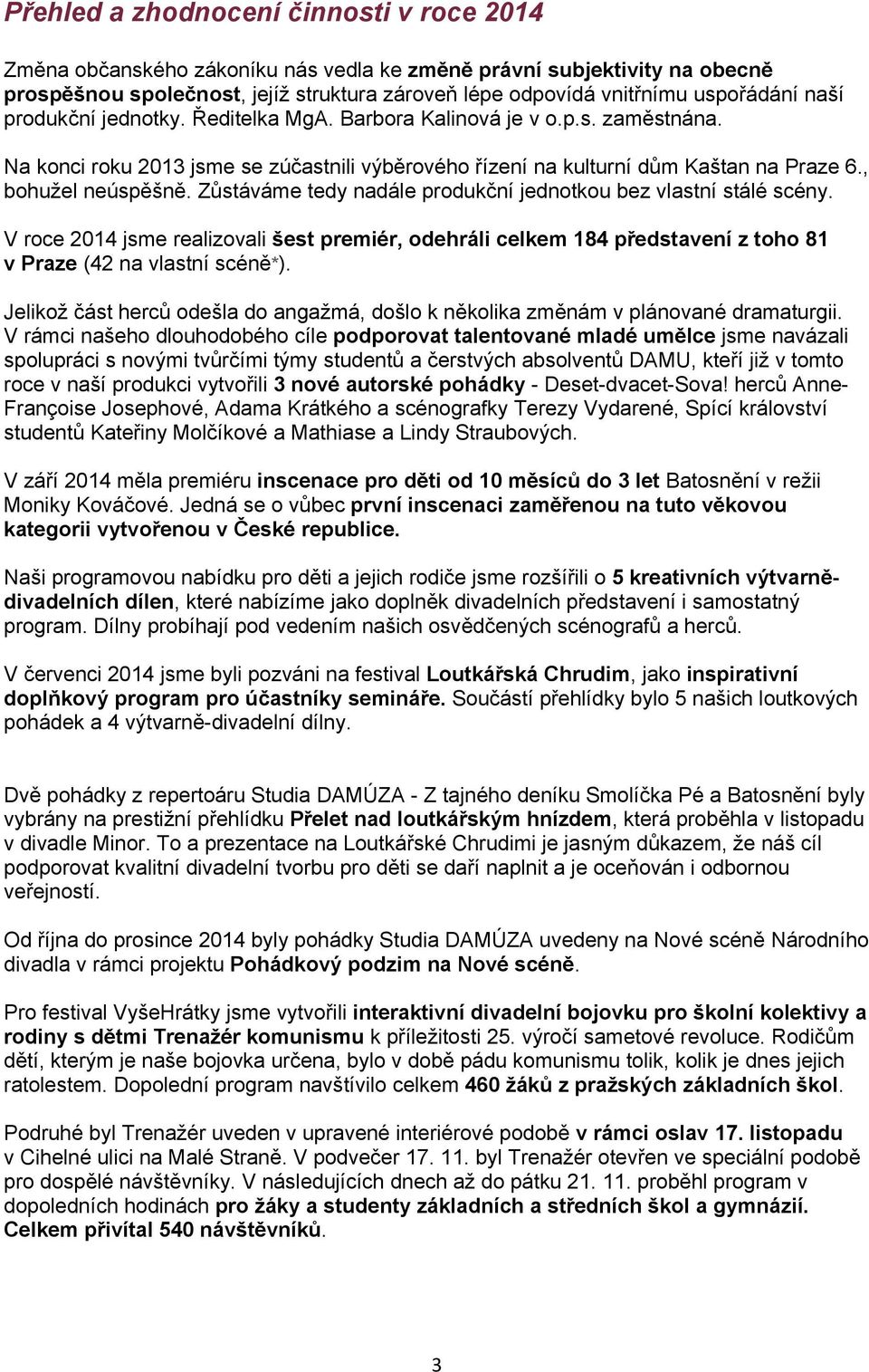 Zůstáváme tedy nadále produkční jednotkou bez vlastní stálé scény. V roce 2014 jsme realizovali šest premiér, odehráli celkem 184 představení z toho 81 v Praze (42 na vlastní scéně*).