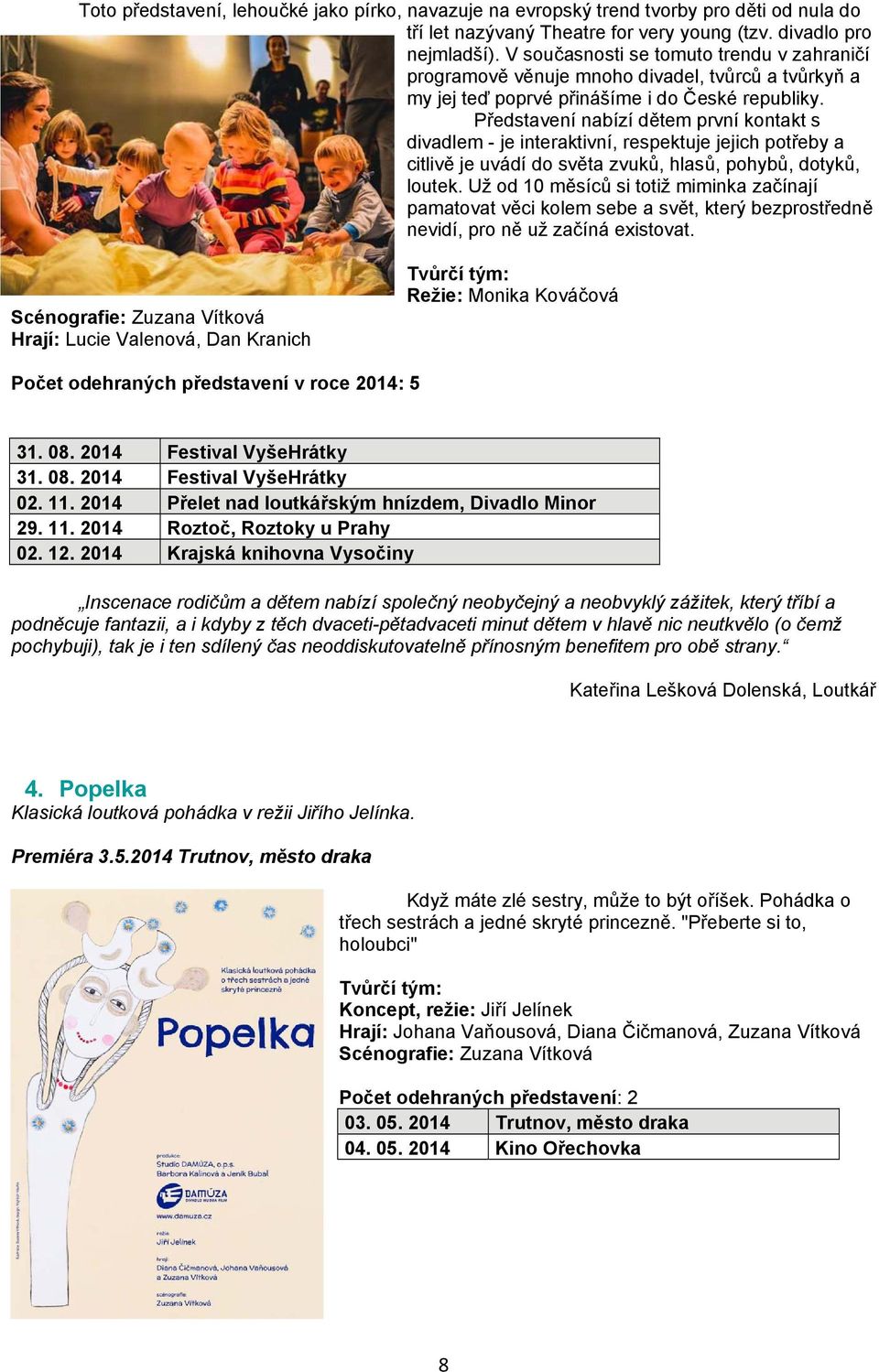 Představení nabízí dětem první kontakt s divadlem - je interaktivní, respektuje jejich potřeby a citlivě je uvádí do světa zvuků, hlasů, pohybů, dotyků, loutek.