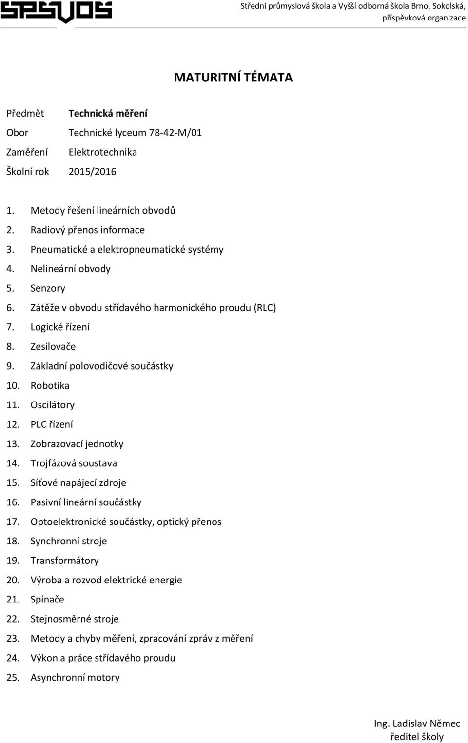 PLC řízení 13. Zobrazovací jednotky 14. Trojfázová soustava 15. Síťové napájecí zdroje 16. Pasivní lineární součástky 17. Optoelektronické součástky, optický přenos 18. Synchronní stroje 19.