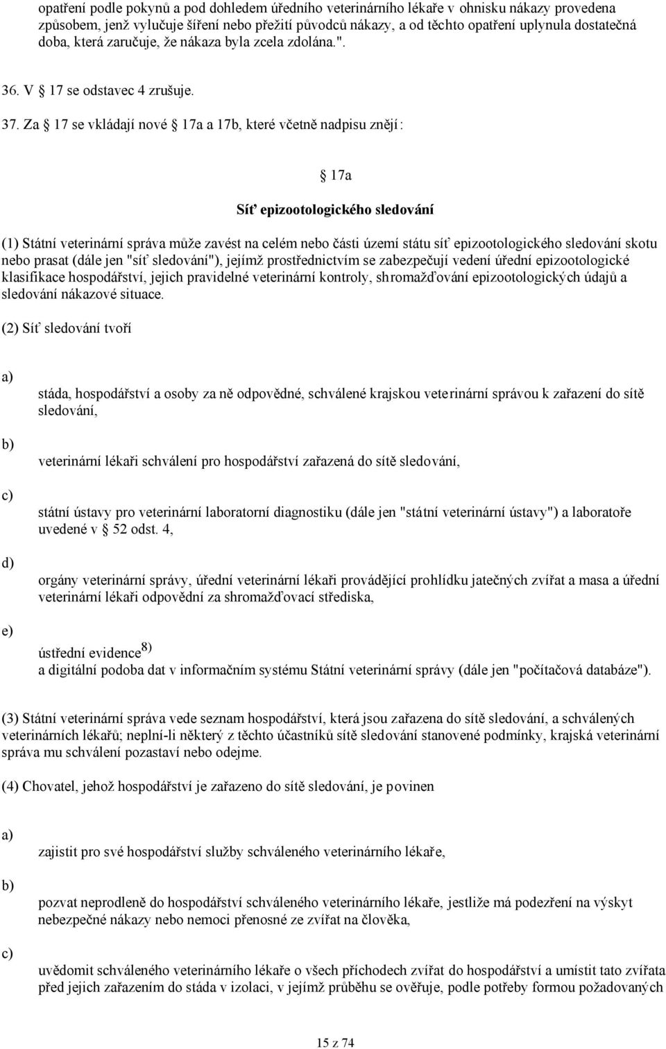 Za 17 se vkládají nové 17a a 17b, které včetně nadpisu znějí: 17a Síť epizootologického sledování (1) Státní veterinární správa může zavést na celém nebo části území státu síť epizootologického