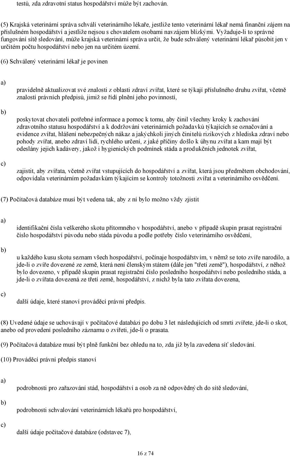 Vyžaduje-li to správné fungování sítě sledování, může krajská veterinární správa určit, že bude schválený veterinární lékař působit jen v určitém počtu hospodářství nebo jen na určitém území.