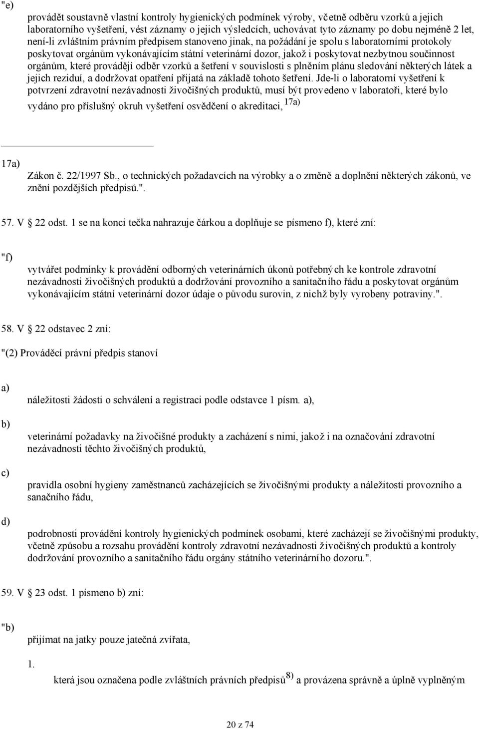 nezbytnou součinnost orgánům, které provádějí odběr vzorků a šetření v souvislosti s plněním plánu sledování některých látek a jejich reziduí, a dodržovat opatření přijatá na základě tohoto šetření.