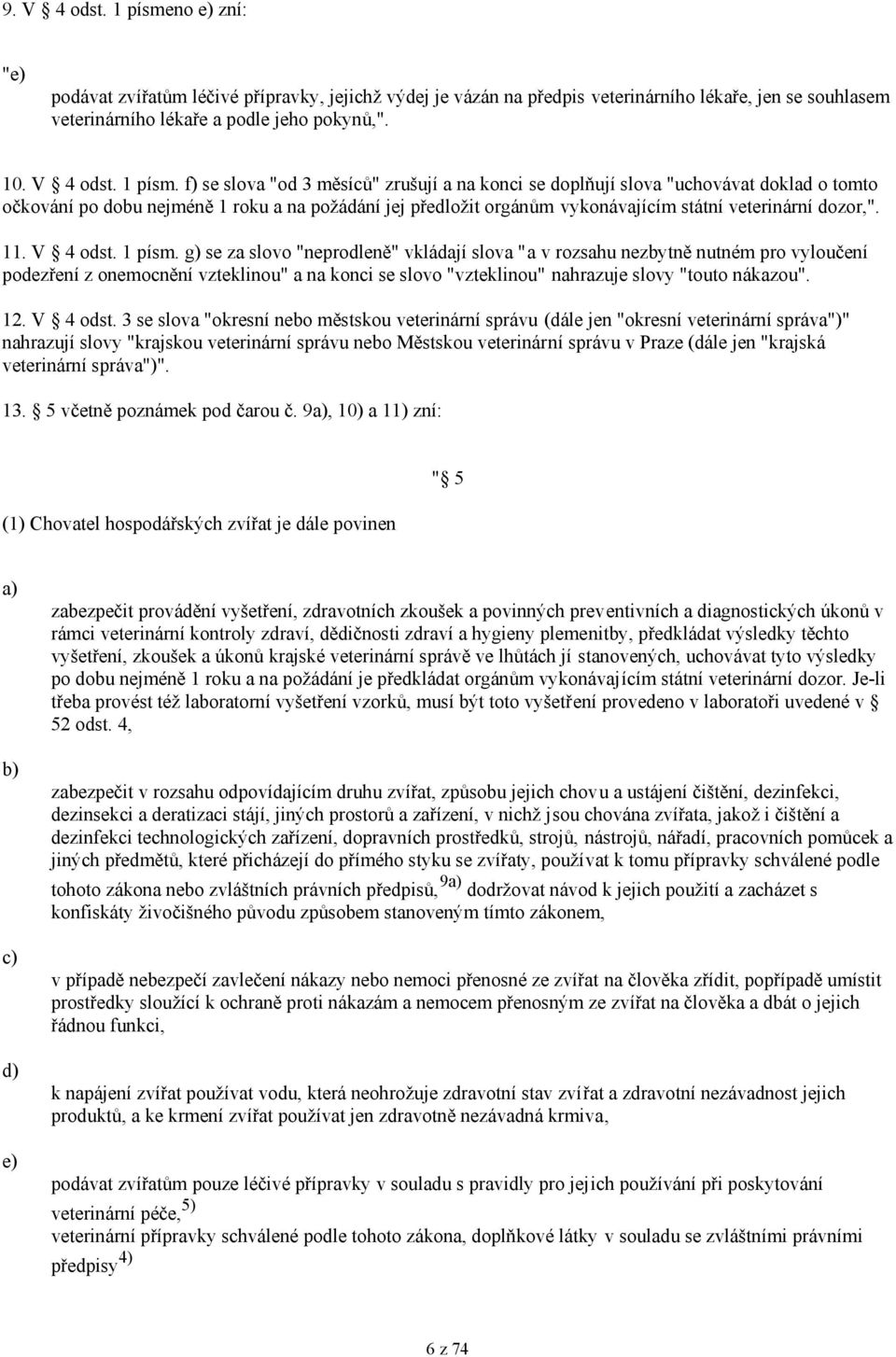 f) se slova "od 3 měsíců" zrušují a na konci se doplňují slova "uchovávat doklad o tomto očkování po dobu nejméně 1 roku a na požádání jej předložit orgánům vykonávajícím státní veterinární dozor,".