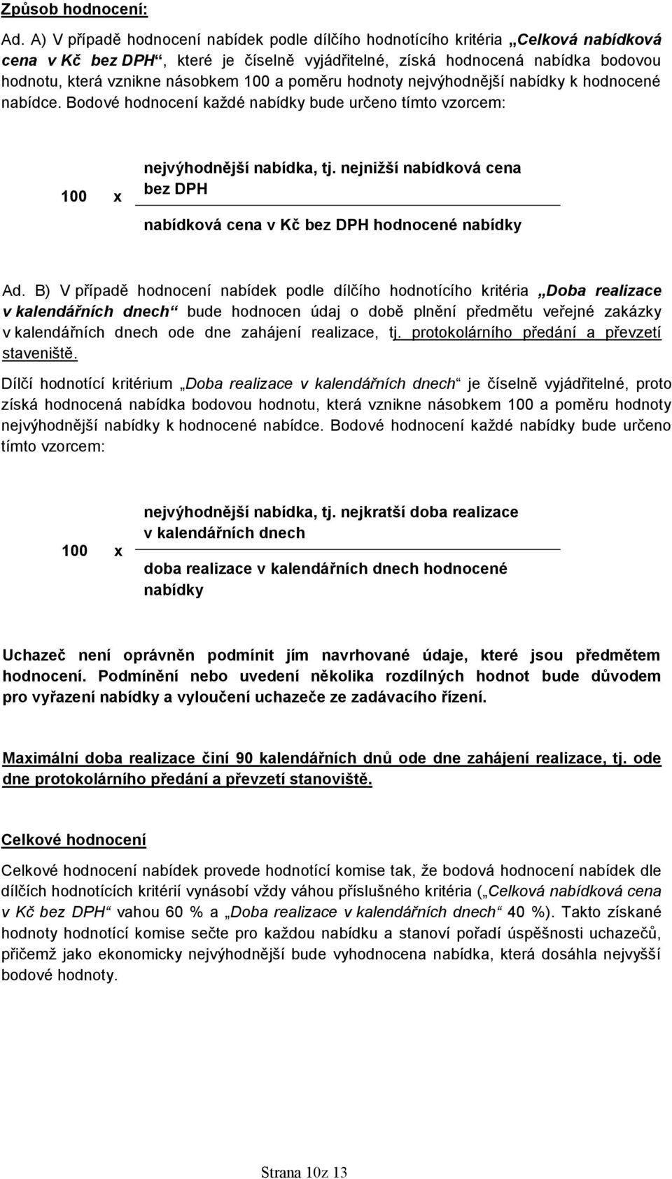 100 a poměru hodnoty nejvýhodnější nabídky k hodnocené nabídce. Bodové hodnocení každé nabídky bude určeno tímto vzorcem: 100 x nejvýhodnější nabídka, tj.