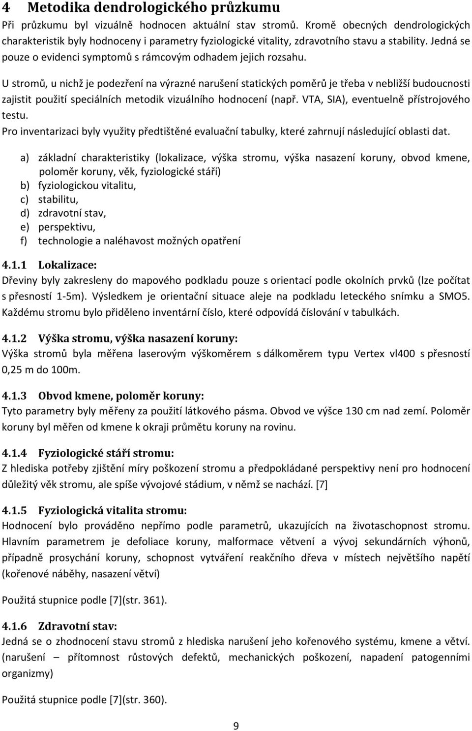 U stromů, u nichž je podezření na výrazné narušení statických poměrů je třeba v nebližší budoucnosti zajistit použití speciálních metodik vizuálního hodnocení (např.