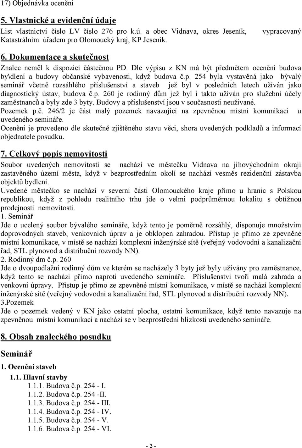 p. 260 je rodinný dům jež byl i takto užíván pro služební účely zaměstnanců a byly zde 3 byty. Budovy a příslušenství jsou v současnosti neužívané. Pozemek p.č. 246/2 je část malý pozemek navazující na zpevněnou místní komunikaci u uvedeného semináře.