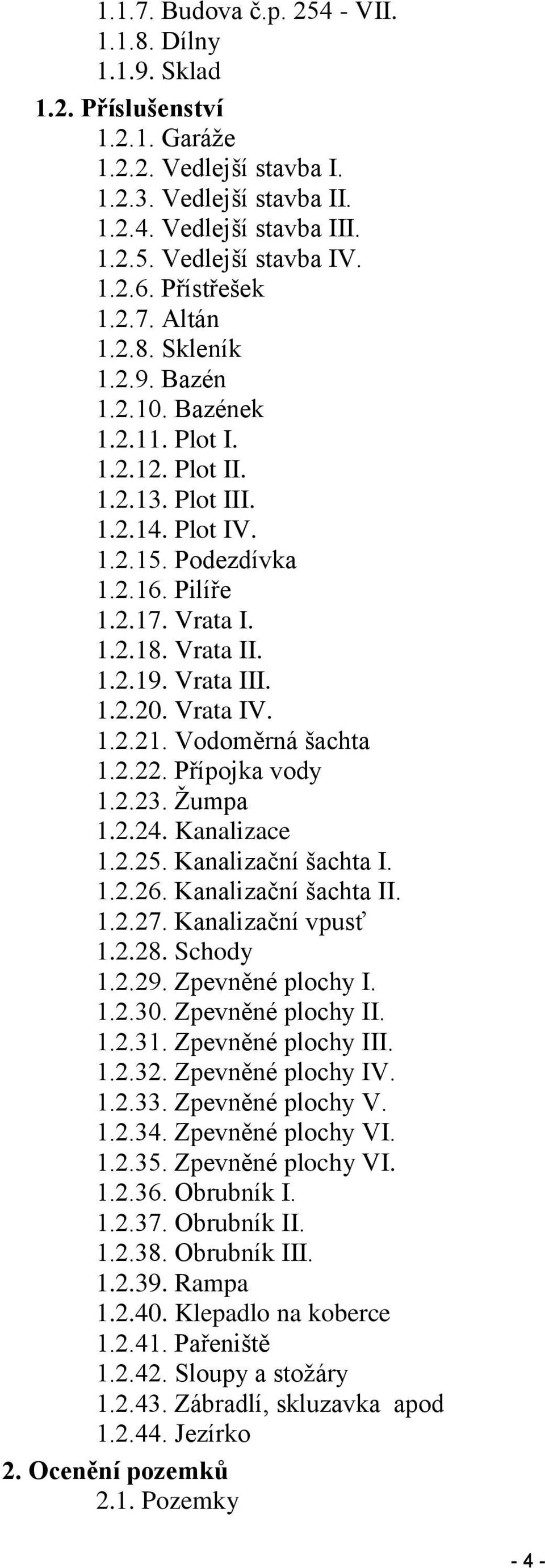 Vrata II. 1.2.19. Vrata III. 1.2.20. Vrata IV. 1.2.21. Vodoměrná šachta 1.2.22. Přípojka vody 1.2.23. Žumpa 1.2.24. Kanalizace 1.2.25. Kanalizační šachta I. 1.2.26. Kanalizační šachta II. 1.2.27.