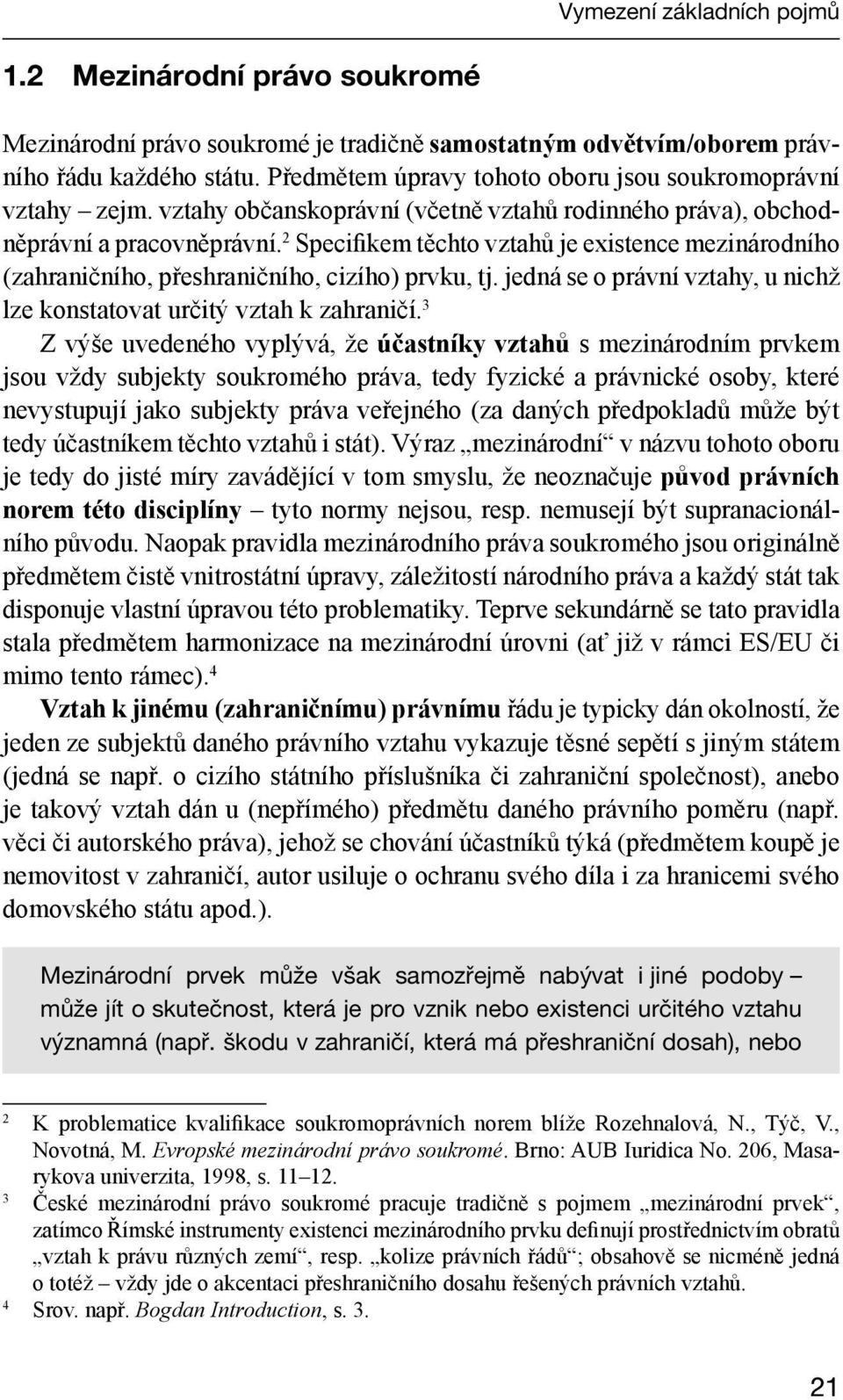 2 Specifikem těchto vztahů je existence mezinárodního (zahraničního, přeshraničního, cizího) prvku, tj. jedná se o právní vztahy, u nichž lze konstatovat určitý vztah k zahraničí.