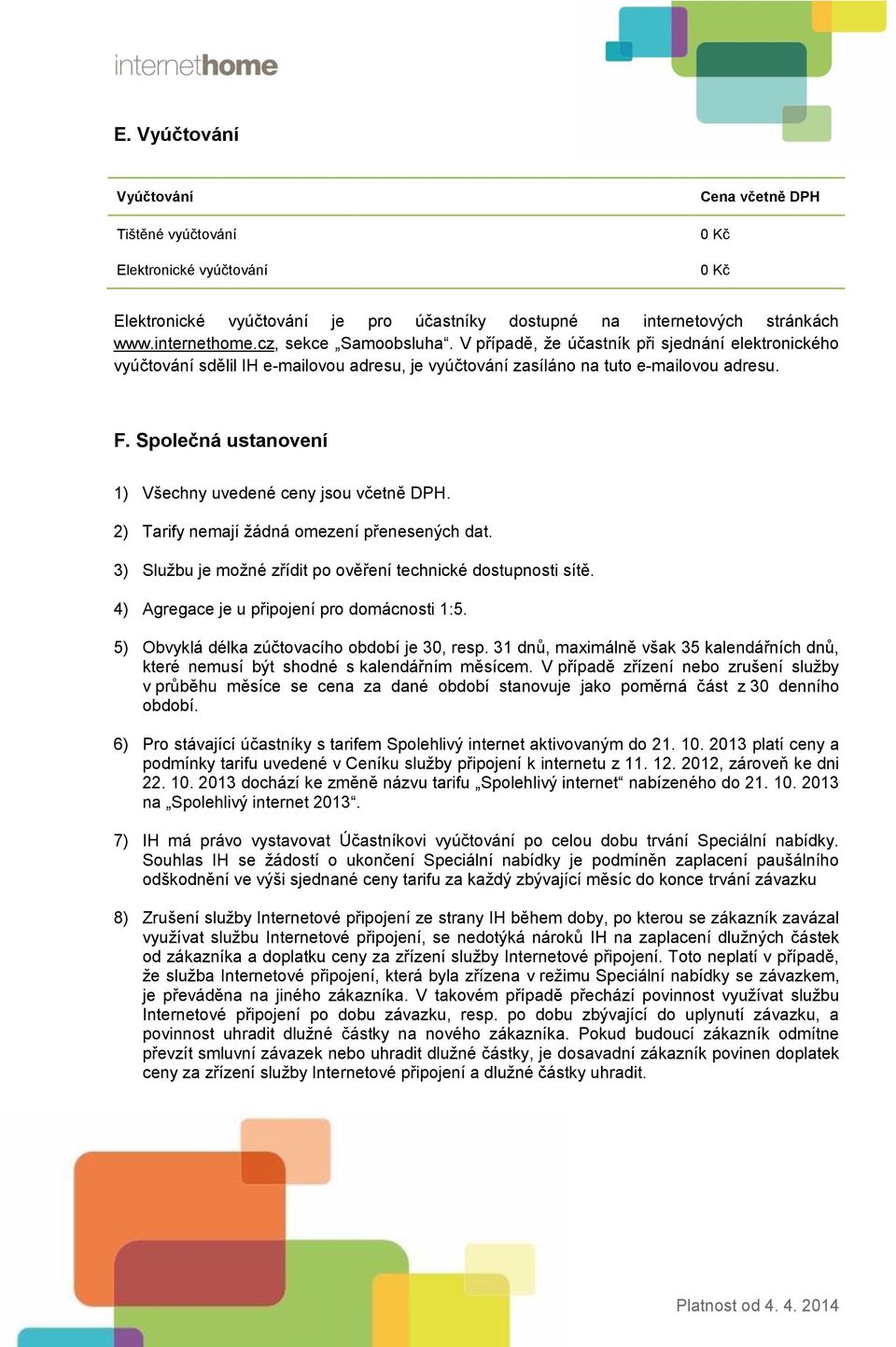 Společná ustanovení 1) Všechny uvedené ceny jsou včetně DPH. 2) Tarify nemají žádná omezení přenesených dat. 3) Službu je možné zřídit po ověření technické dostupnosti sítě.