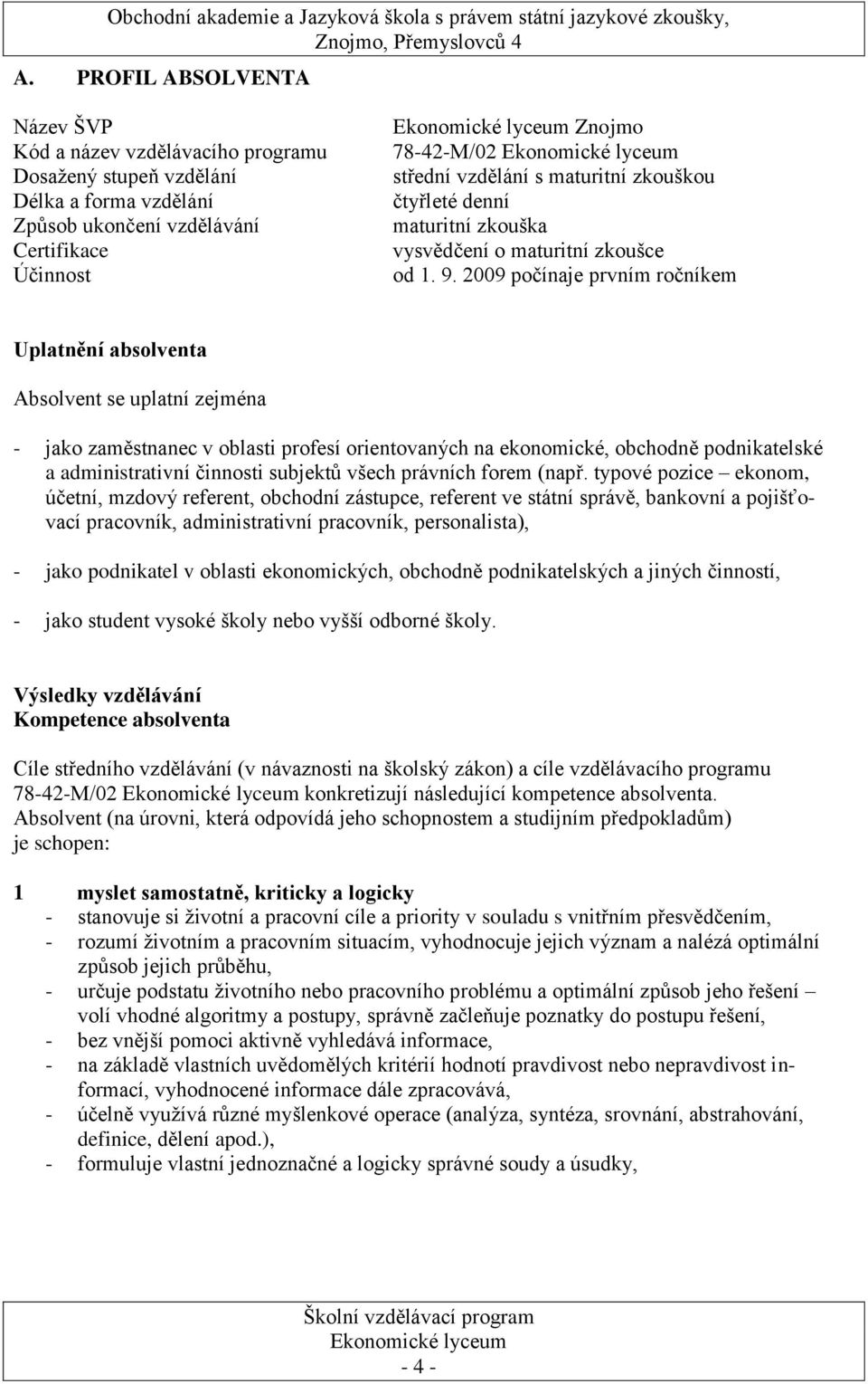 2009 počínaje prvním ročníkem Uplatnění absolventa Absolvent se uplatní zejména - jako zaměstnanec v oblasti profesí orientovaných na ekonomické, obchodně podnikatelské a administrativní činnosti