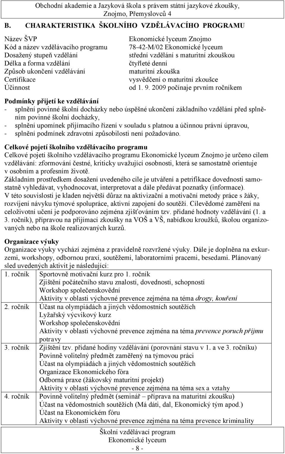 2009 počínaje prvním ročníkem Podmínky přijetí ke vzdělávání - splnění povinné školní docházky nebo úspěšné ukončení základního vzdělání před splněním povinné školní docházky, - splnění upomínek