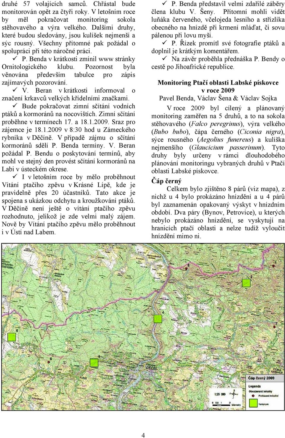 Benda v krátkosti zmínil www stránky Ornitologického klubu. Pozornost byla věnována především tabulce pro zápis zajímavých pozorování. V.