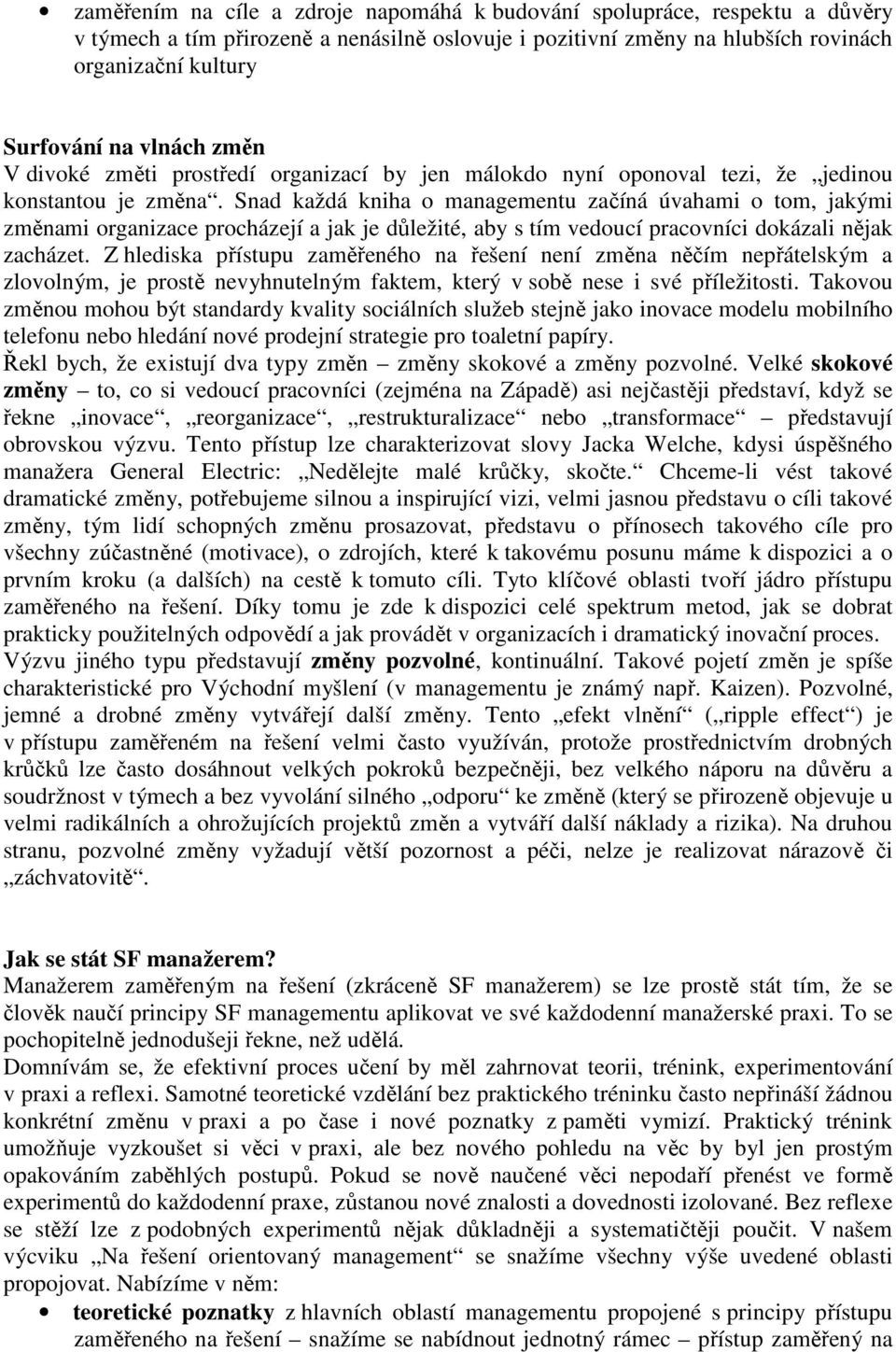 Snad každá kniha o managementu začíná úvahami o tom, jakými změnami organizace procházejí a jak je důležité, aby s tím vedoucí pracovníci dokázali nějak zacházet.