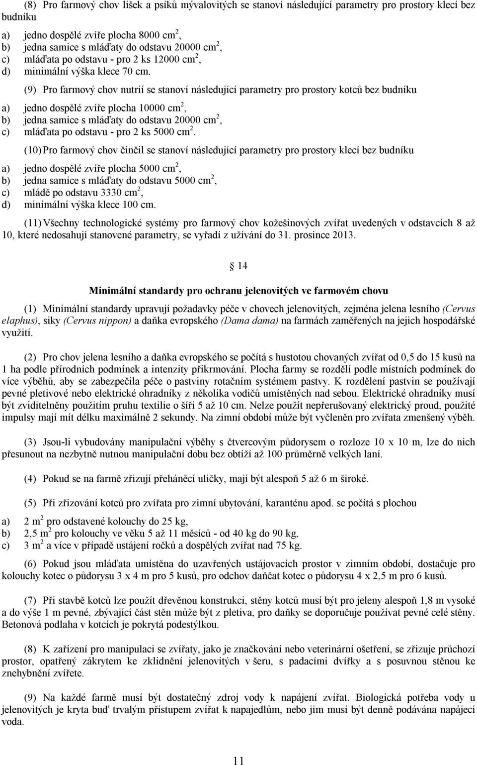 (9) Pro farmový chov nutrií se stanoví následující parametry pro prostory kotců bez budníku a) jedno dospělé zvíře plocha 10000 cm 2, b) jedna samice s mláďaty do odstavu 20000 cm 2, c) mláďata po