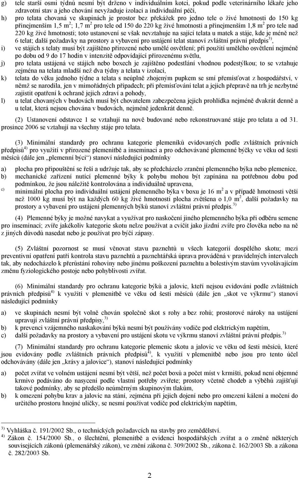 hmotnosti; toto ustanovení se však nevztahuje na sající telata u matek a stáje, kde je méně než 6 telat; další požadavky na prostory a vybavení pro ustájení telat stanoví zvláštní právní předpis 3),