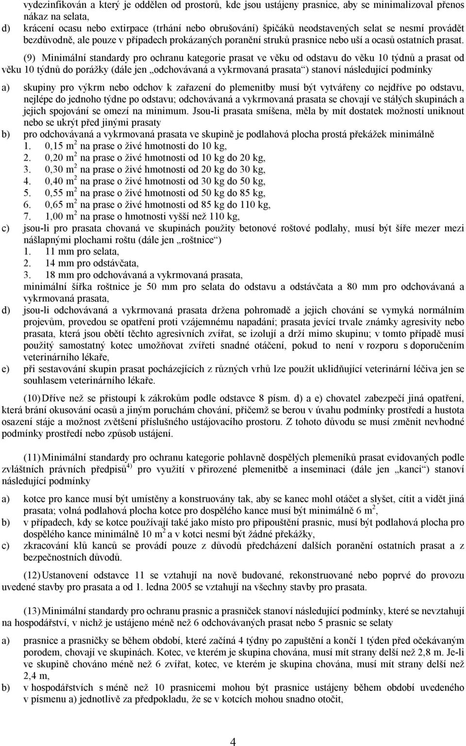 (9) Minimální standardy pro ochranu kategorie prasat ve věku od odstavu do věku 10 týdnů a prasat od věku 10 týdnů do porážky (dále jen odchovávaná a vykrmovaná prasata ) stanoví následující podmínky