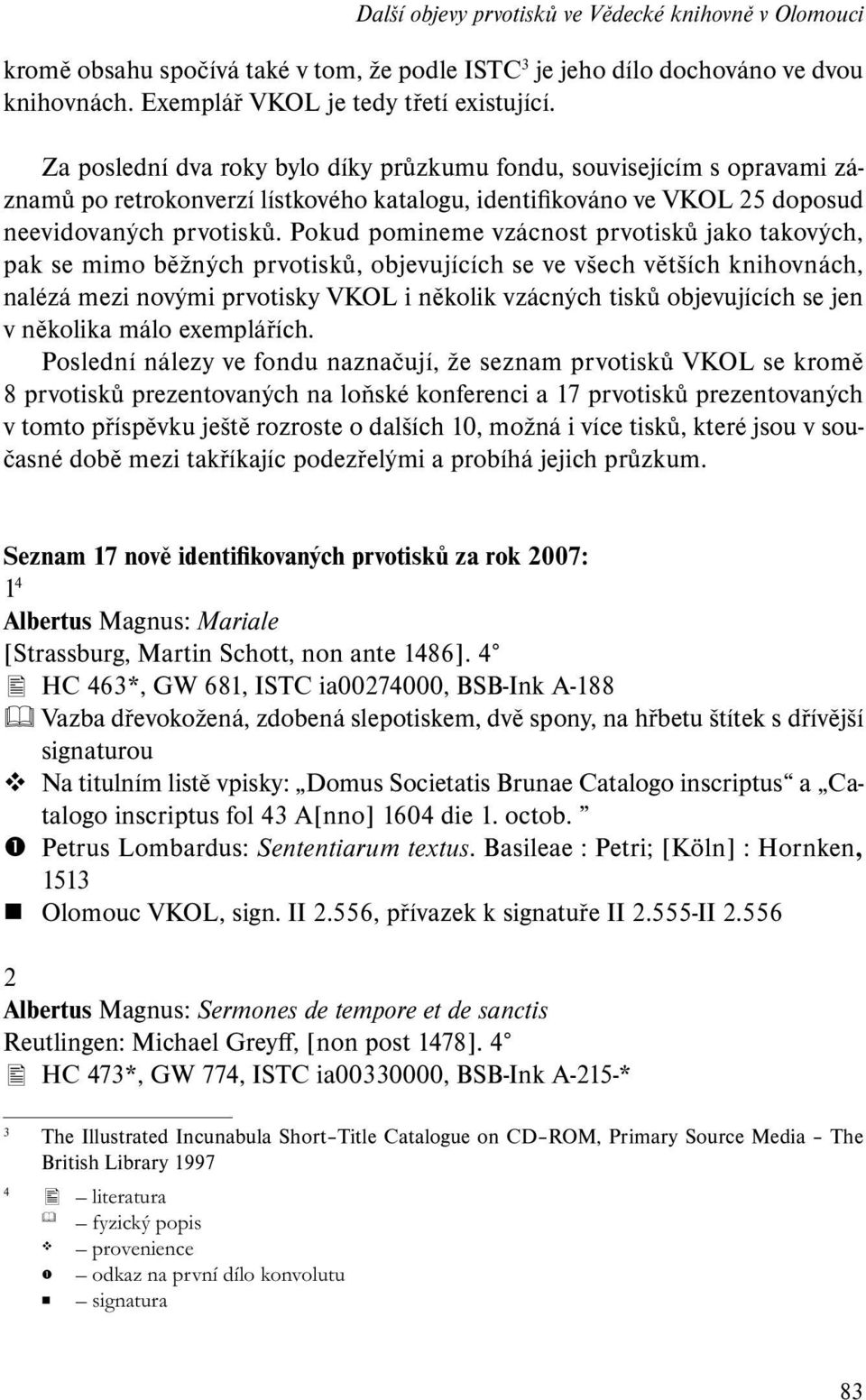 Pokud pomineme vzácnost prvotisků jako takových, pak se mimo běžných prvotisků, objevujících se ve všech větších knihovnách, nalézá mezi novými prvotisky VKOL i několik vzácných tisků objevujících se