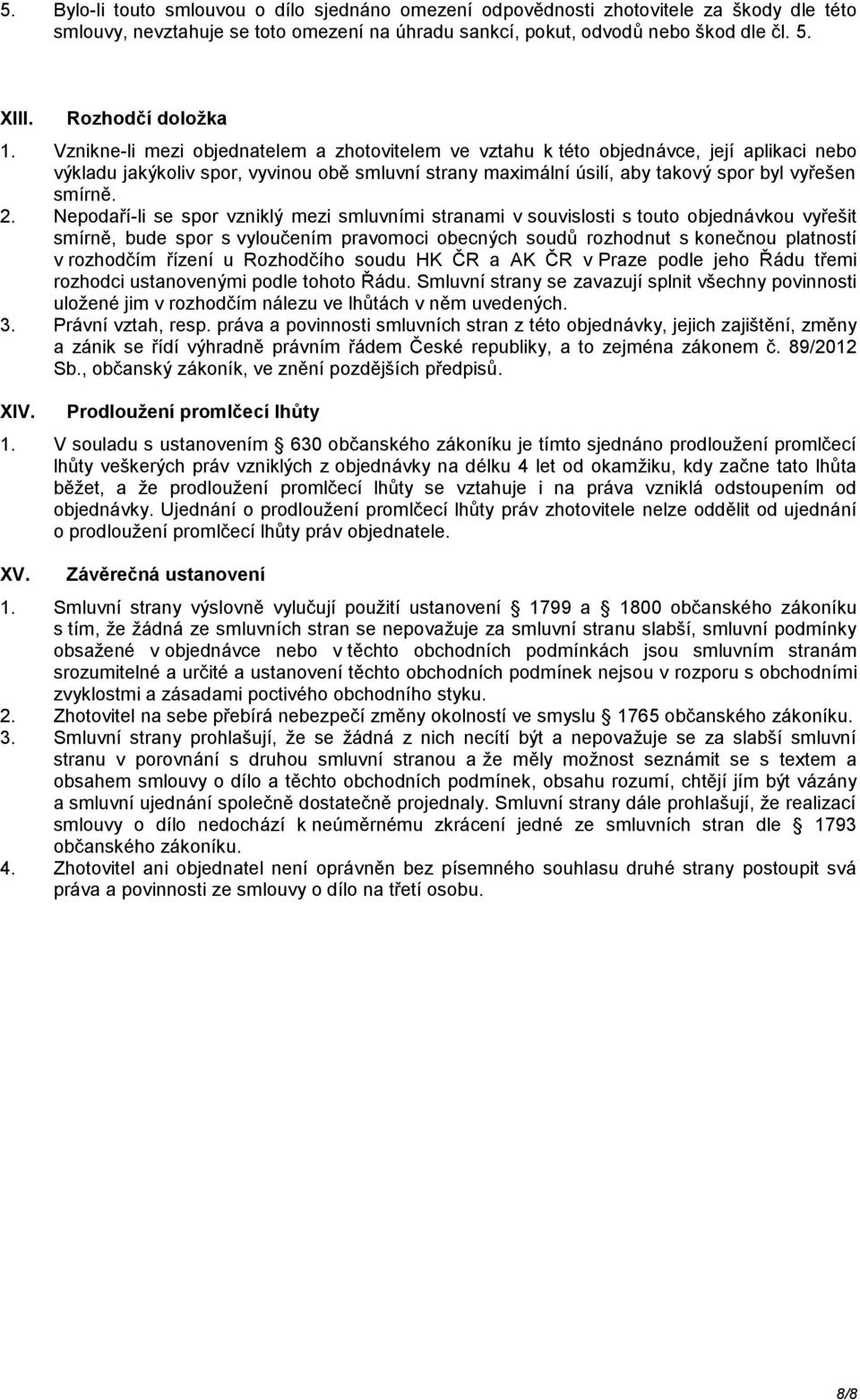 Vznikne-li mezi objednatelem a zhotovitelem ve vztahu k této objednávce, její aplikaci nebo výkladu jakýkoliv spor, vyvinou obě smluvní strany maximální úsilí, aby takový spor byl vyřešen smírně. 2.