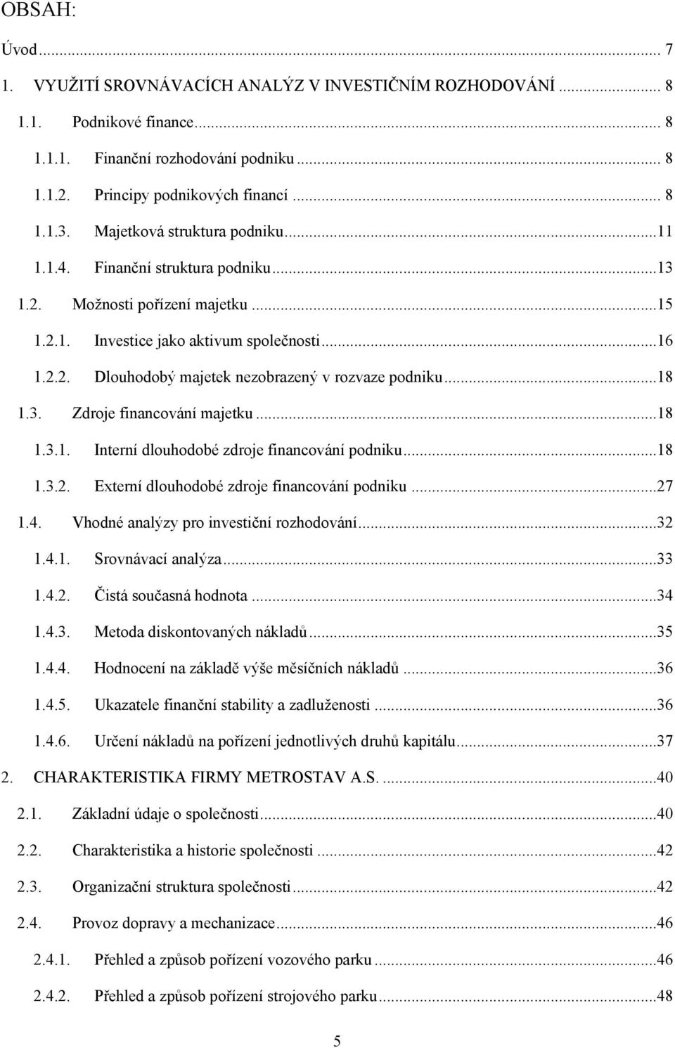 ..18 1.3. Zdroje financování majetku...18 1.3.1. Interní dlouhodobé zdroje financování podniku...18 1.3.2. Externí dlouhodobé zdroje financování podniku...27 1.4.