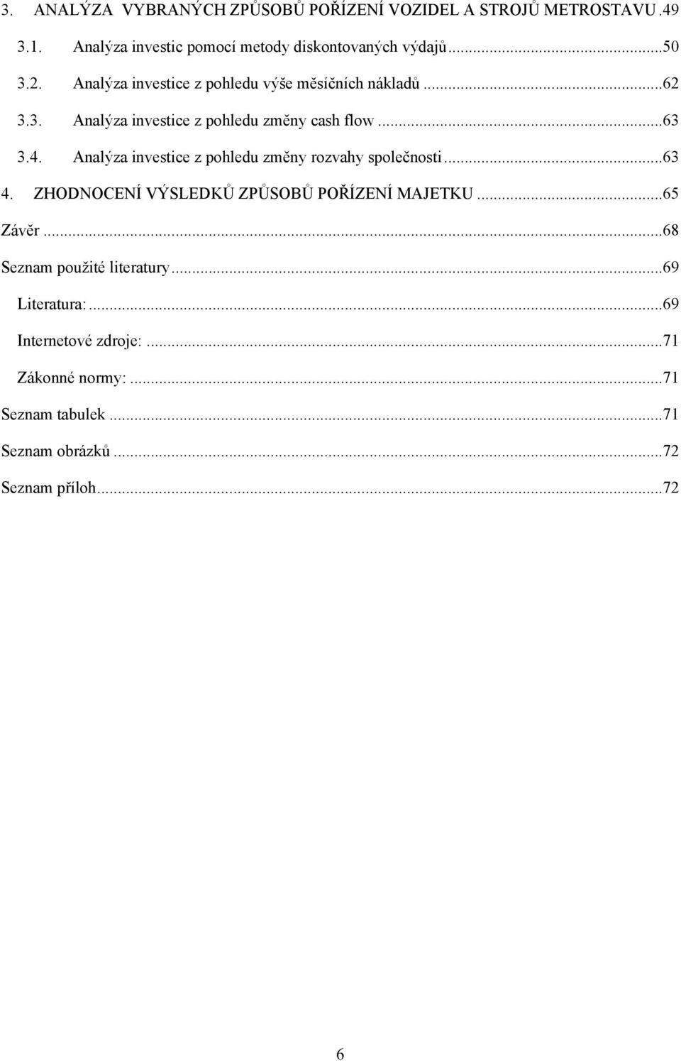 Analýza investice z pohledu změny rozvahy společnosti...63 4. ZHODNOCENÍ VÝSLEDKŮ ZPŮSOBŮ POŘÍZENÍ MAJETKU...65 Závěr.