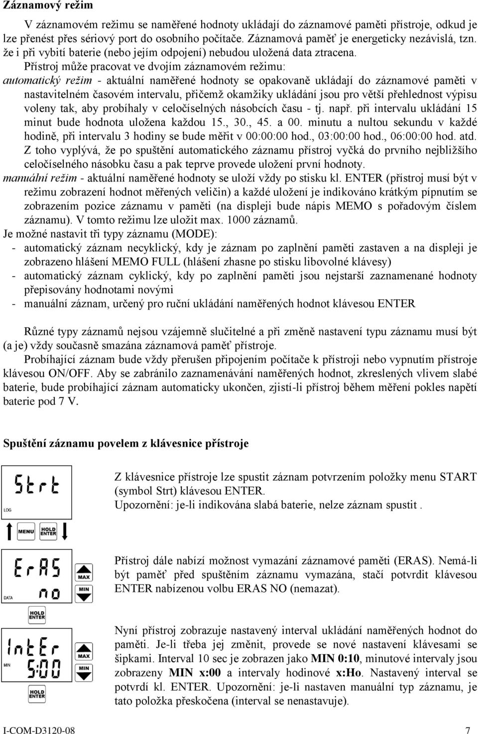 Přístroj může pracovat ve dvojím záznamovém režimu: automatický režim - aktuální naměřené hodnoty se opakovaně ukládají do záznamové paměti v nastavitelném časovém intervalu, přičemž okamžiky