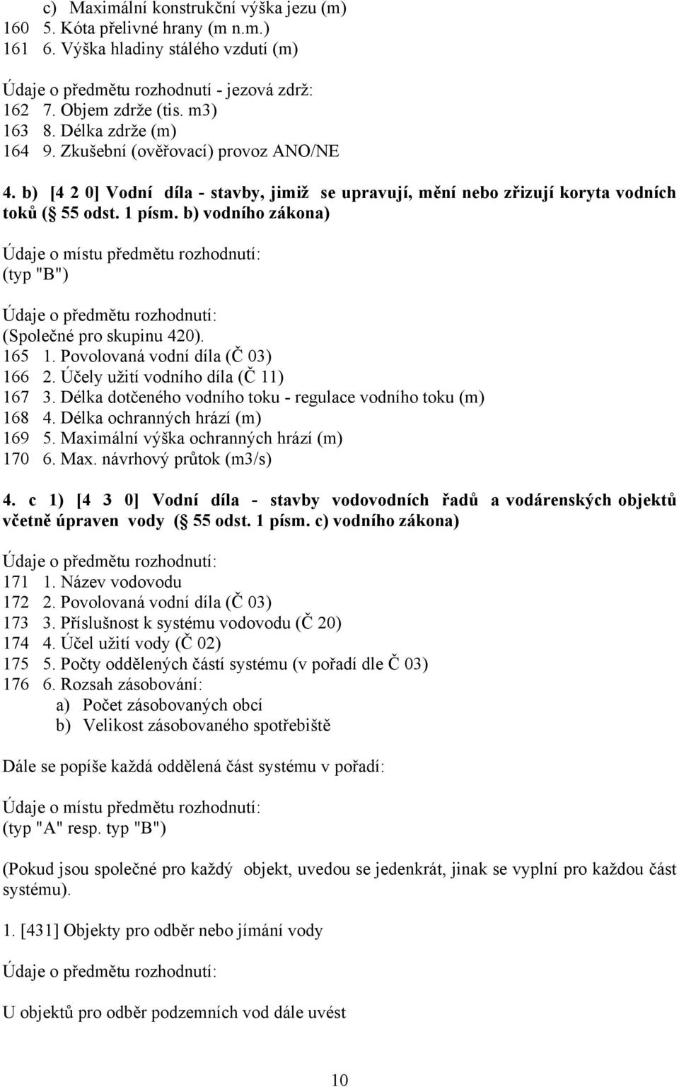 b) vodního zákona) Údaje o místu předmětu rozhodnutí: (typ "B") (Společné pro skupinu 420). 165 1. Povolovaná vodní díla (Č 03) 166 2. Účely užití vodního díla (Č 11) 167 3.