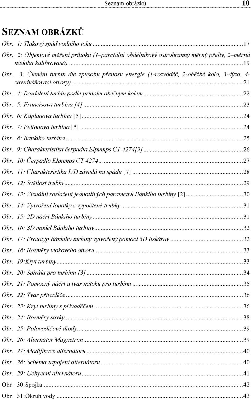 5: Francisova turbína [4]... 23 Obr. 6: Kaplanova turbína [5]... 24 Obr. 7: Peltonova turbína [5]... 24 Obr. 8: Bánkiho turbína... 25 Obr. 9: Charakteristika čerpadla Elpumps CT 4274[9]... 26 Obr.