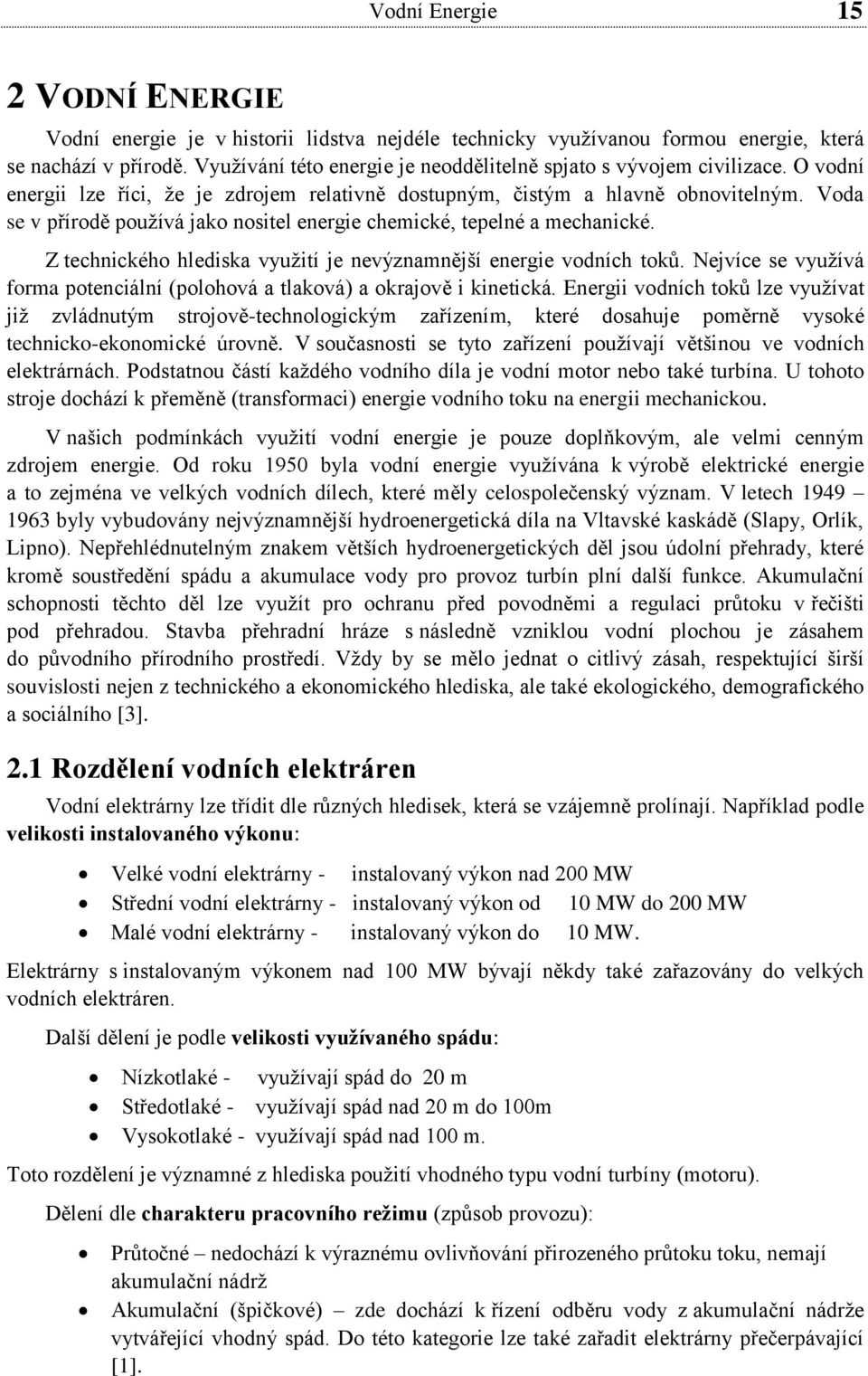 Voda se v přírodě používá jako nositel energie chemické, tepelné a mechanické. Z technického hlediska využití je nevýznamnější energie vodních toků.