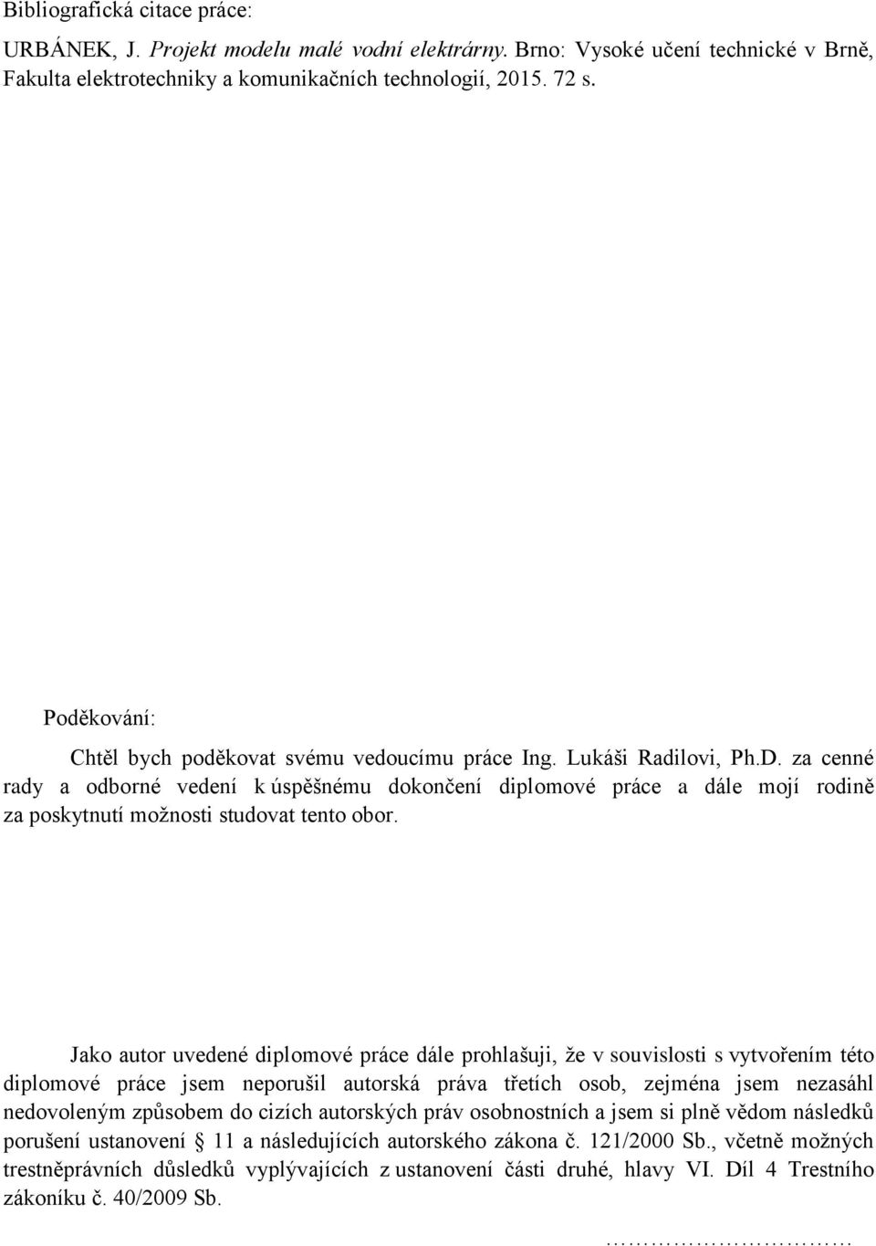 za cenné rady a odborné vedení k úspěšnému dokončení diplomové práce a dále mojí rodině za poskytnutí možnosti studovat tento obor.