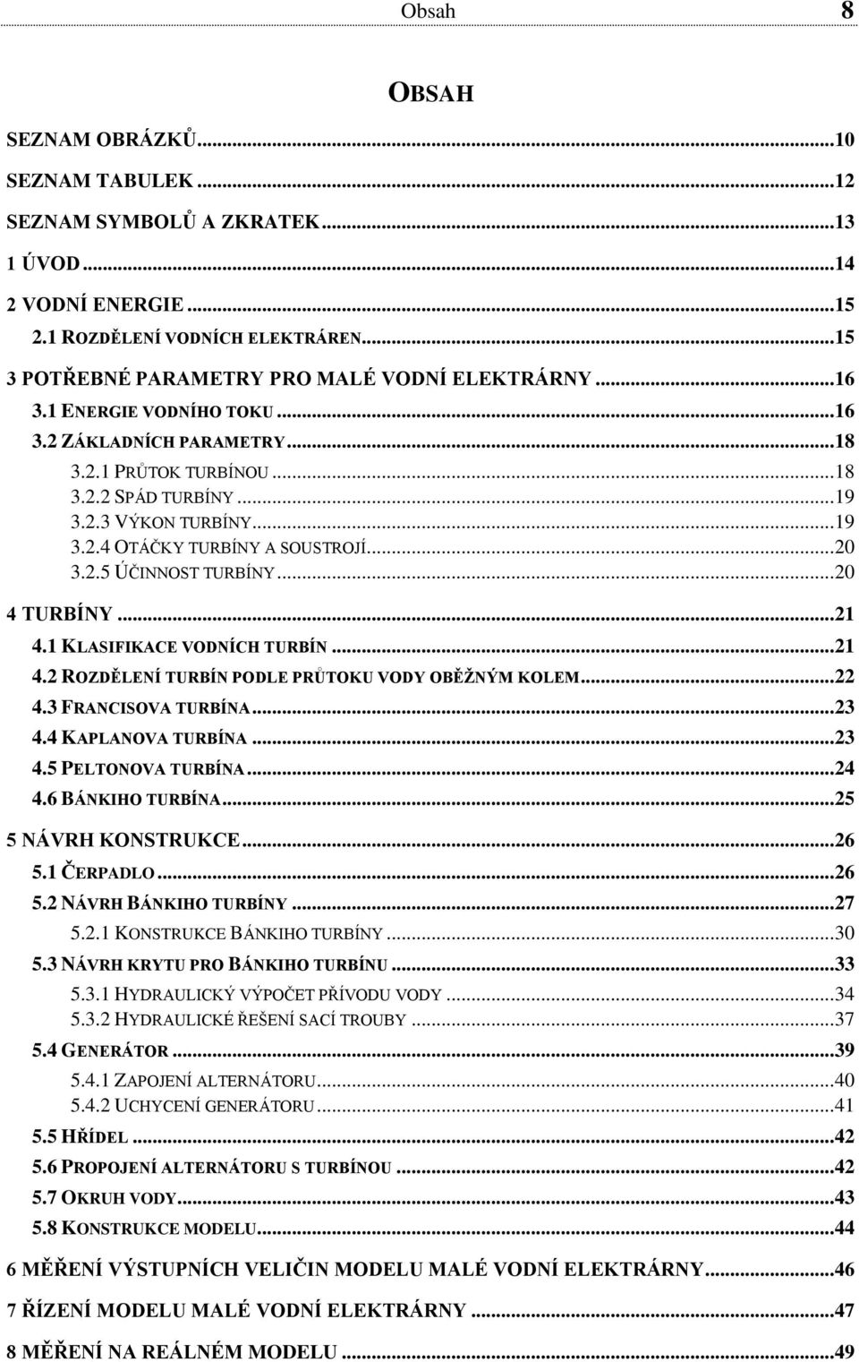 .. 20 3.2.5 ÚČINNOST TURBÍNY... 20 4 TURBÍNY... 21 4.1 KLASIFIKACE VODNÍCH TURBÍN... 21 4.2 ROZDĚLENÍ TURBÍN PODLE PRŮTOKU VODY OBĚŽNÝM KOLEM... 22 4.3 FRANCISOVA TURBÍNA... 23 4.4 KAPLANOVA TURBÍNA.