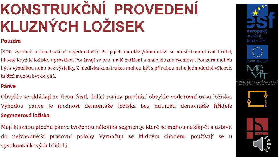 Z hlediska konstrukce mohou být s přírubou nebo jednoduché válcové, taktéž můžou být delená. Pánve Obvykle se skládají ze dvou částí, delící rovina prochází obvykle vodorovní osou ložiska.