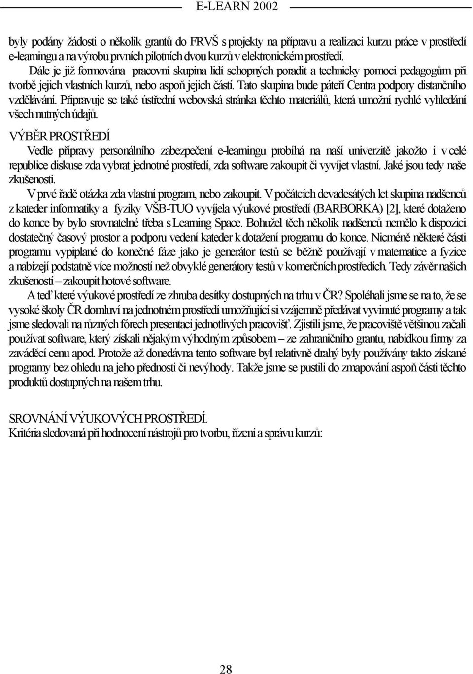 Tato skupina bude páteří Centra podpory distančního vzdělávání. Připravuje se také ústřední webovská stránka těchto materiálů, která umožní rychlé vyhledání všech nutných údajů.