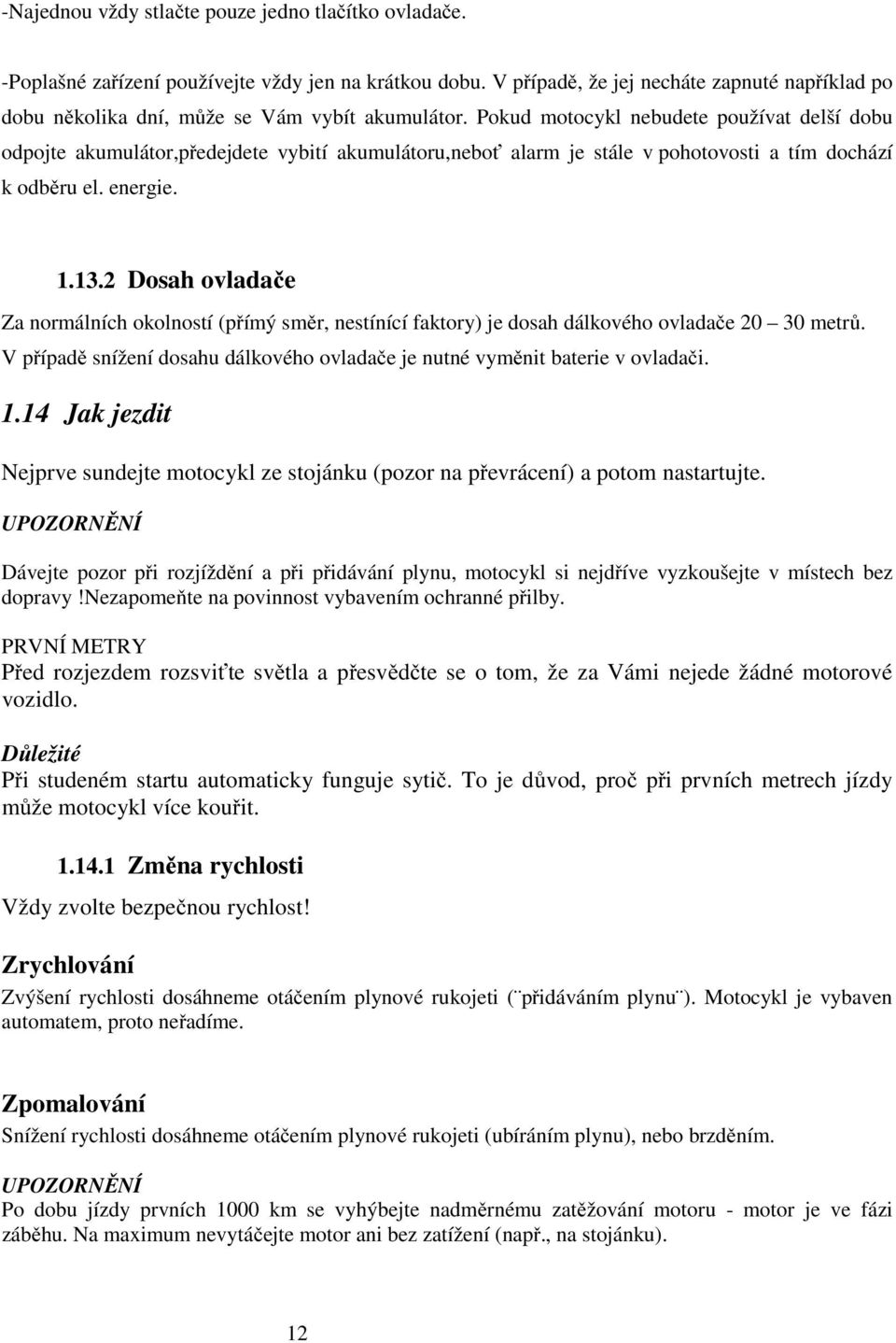 Pokud motocykl nebudete používat delší dobu odpojte akumulátor,předejdete vybití akumulátoru,neboť alarm je stále v pohotovosti a tím dochází k odběru el. energie. 1.13.
