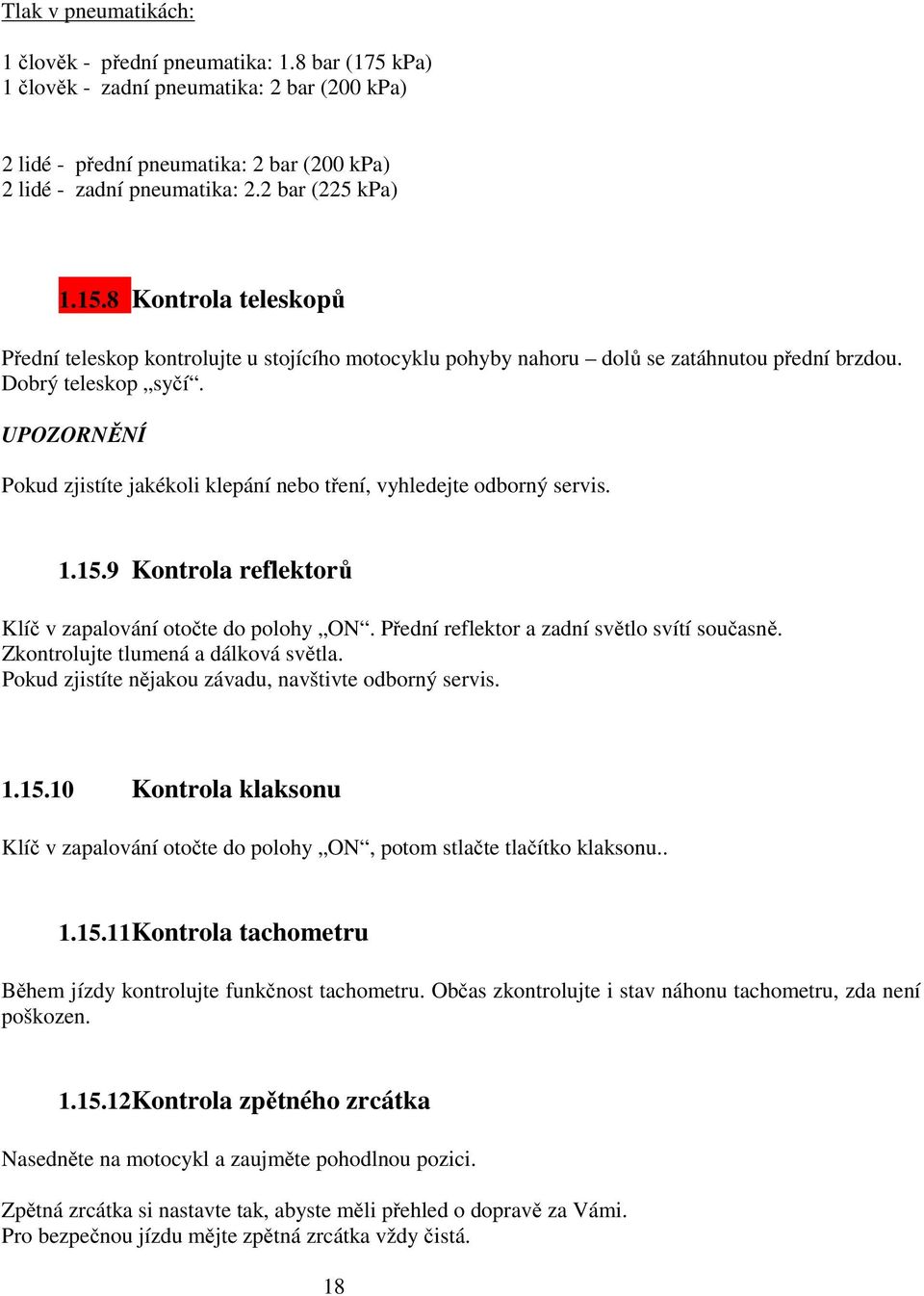 Pokud zjistíte jakékoli klepání nebo tření, vyhledejte odborný servis. 1.15.9 Kontrola reflektorů Klíč v zapalování otočte do polohy ON. Přední reflektor a zadní světlo svítí současně.