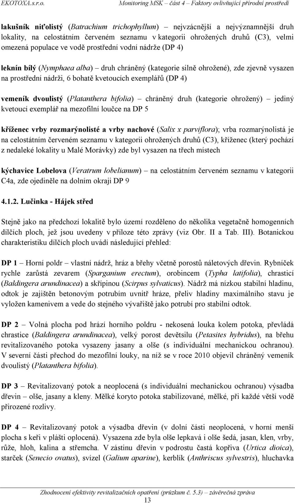 bifolia) chráněný druh (kategorie ohrožený) jediný kvetoucí exemplář na mezofilní loučce na DP 5 kříženec vrby rozmarýnolisté a vrby nachové (Salix x parviflora); vrba rozmarýnolistá je na