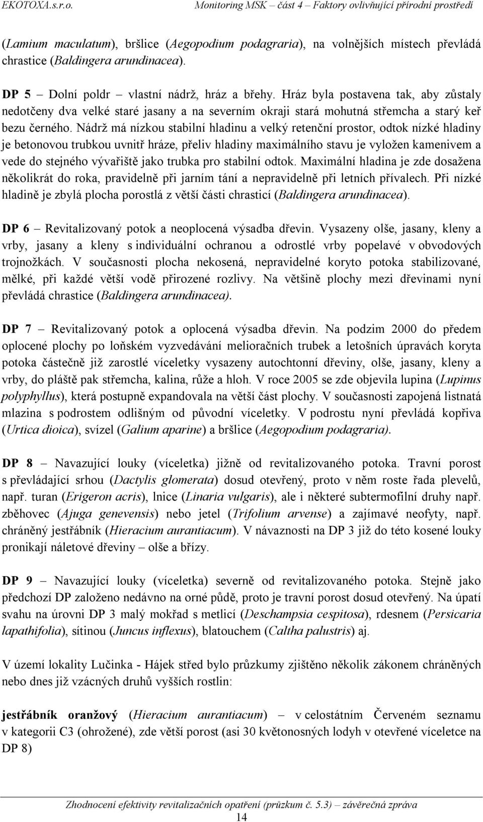 Nádrž má nízkou stabilní hladinu a velký retenční prostor, odtok nízké hladiny je betonovou trubkou uvnitř hráze, přeliv hladiny maximálního stavu je vyložen kamenivem a vede do stejného vývařiště